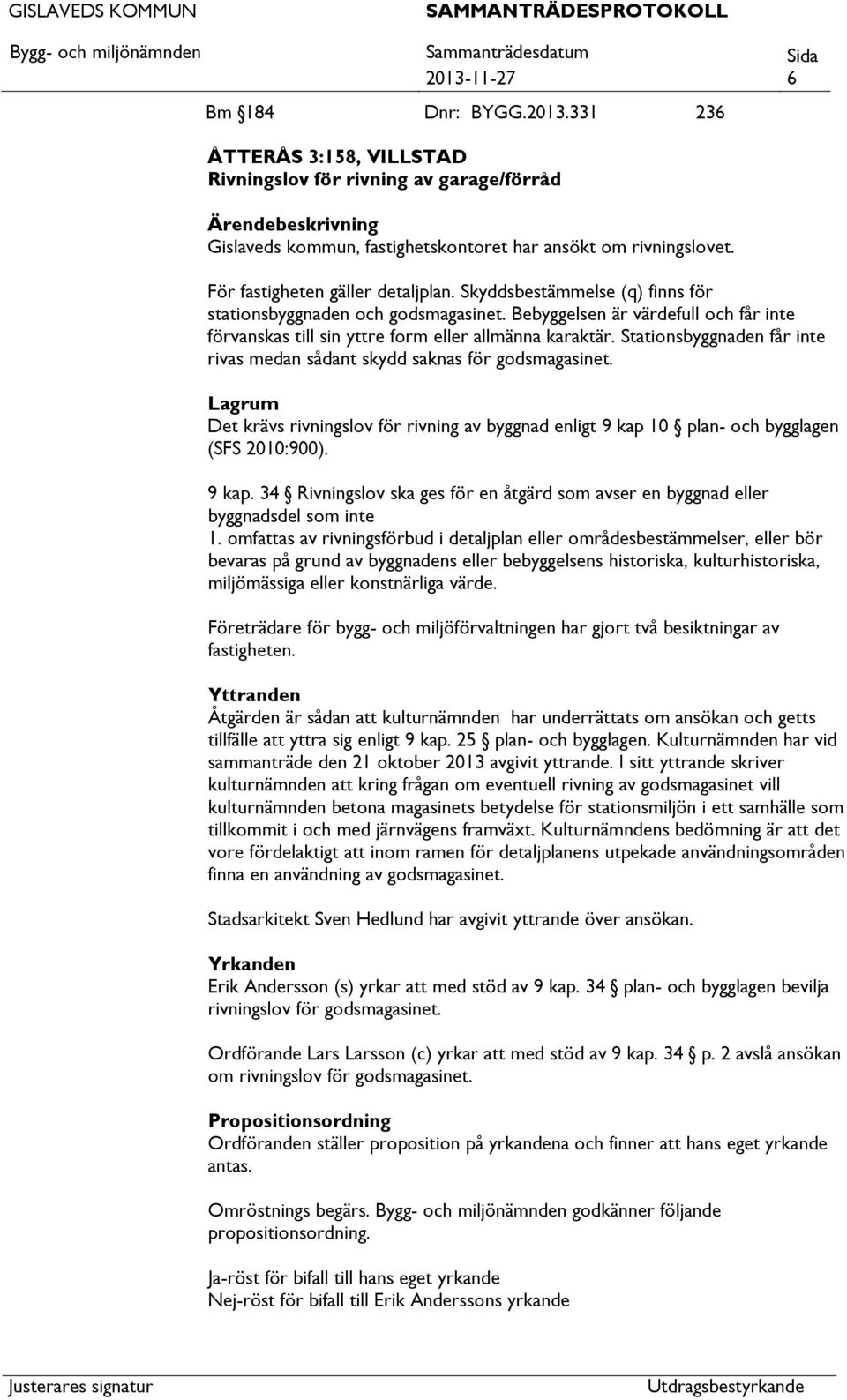 Stationsbyggnaden får inte rivas medan sådant skydd saknas för godsmagasinet. Lagrum Det krävs rivningslov för rivning av byggnad enligt 9 kap 