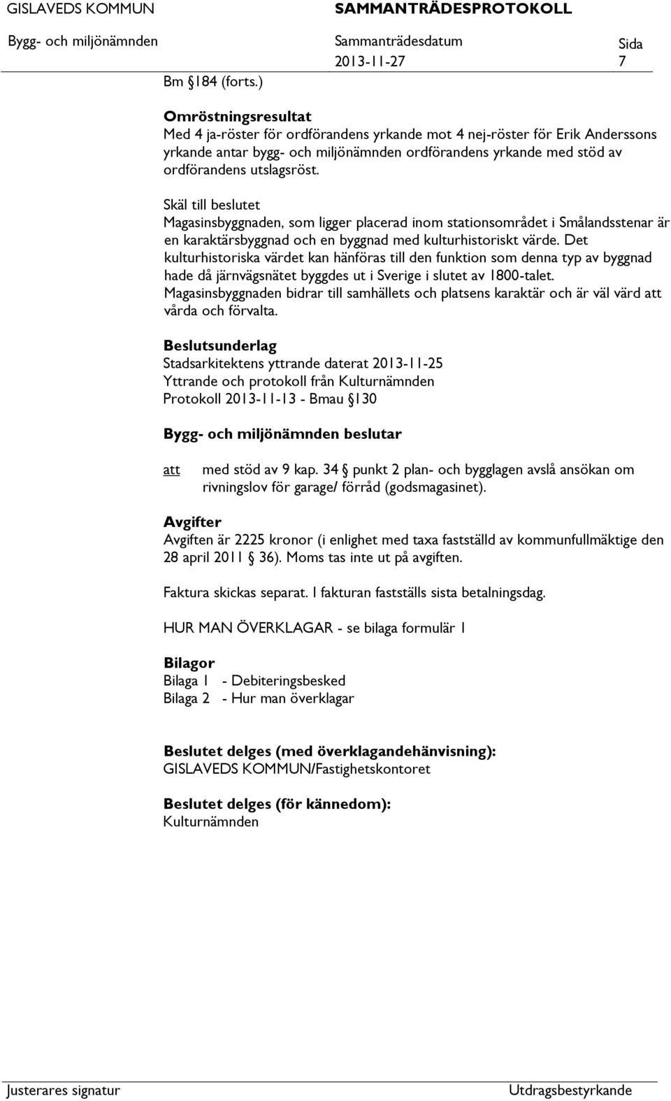 utslagsröst. Skäl till beslutet Magasinsbyggnaden, som ligger placerad inom stationsområdet i Smålandsstenar är en karaktärsbyggnad och en byggnad med kulturhistoriskt värde.