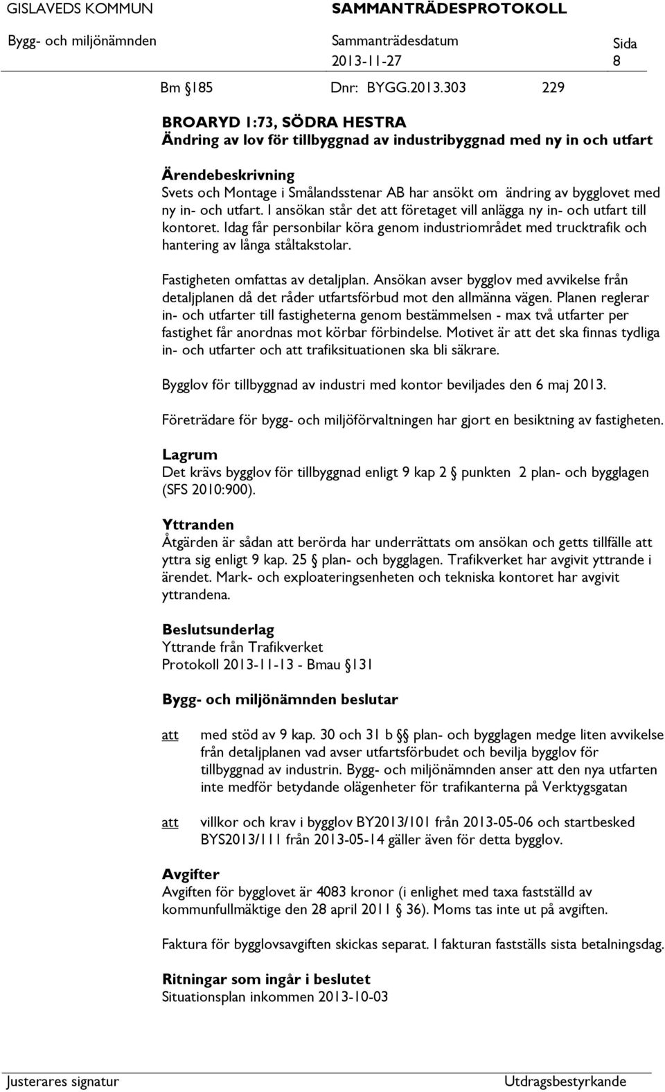 Idag får personbilar köra genom industriområdet med trucktrafik och hantering av långa ståltakstolar. Fastigheten omfas av detaljplan.