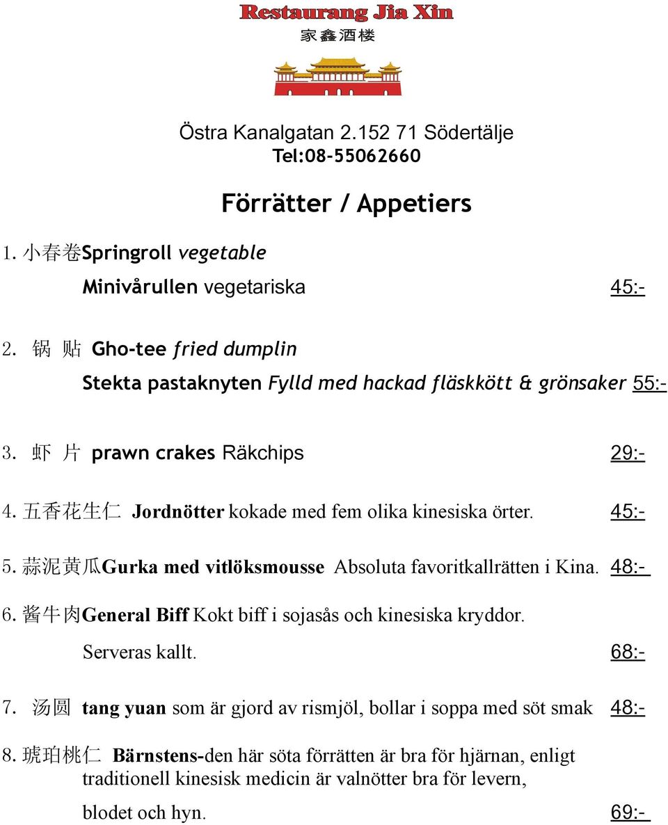 五 香 花 生 仁 Jordnötter kokade med fem olika kinesiska örter. 45:- 5. 蒜 泥 黄 瓜 Gurka med vitlöksmousse Absoluta favoritkallrätten i Kina. 48:- 6.