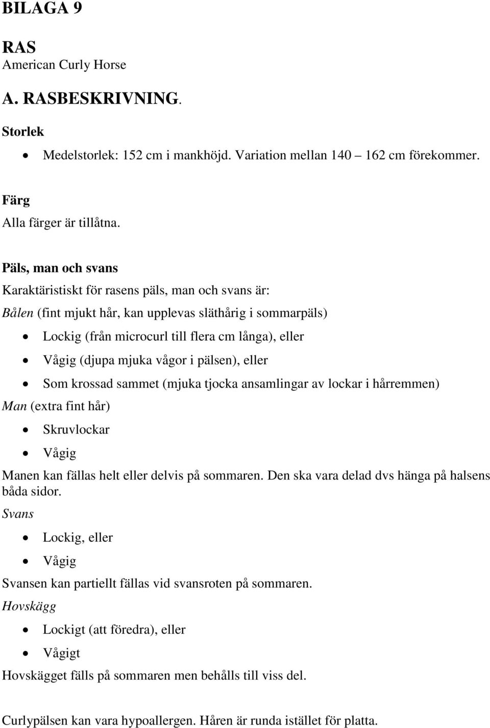 mjuka vågor i pälsen), eller Som krossad sammet (mjuka tjocka ansamlingar av lockar i hårremmen) Man (extra fint hår) Skruvlockar Vågig Manen kan fällas helt eller delvis på sommaren.