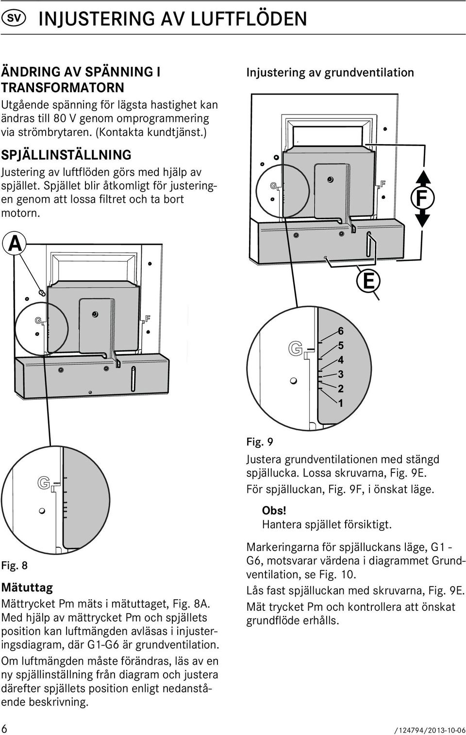 Injustering av grundventilation F E 6 5 4 3 2 1 Fig. 8 Mätuttag Mättrycket Pm mäts i mätuttaget, Fig. 8A.