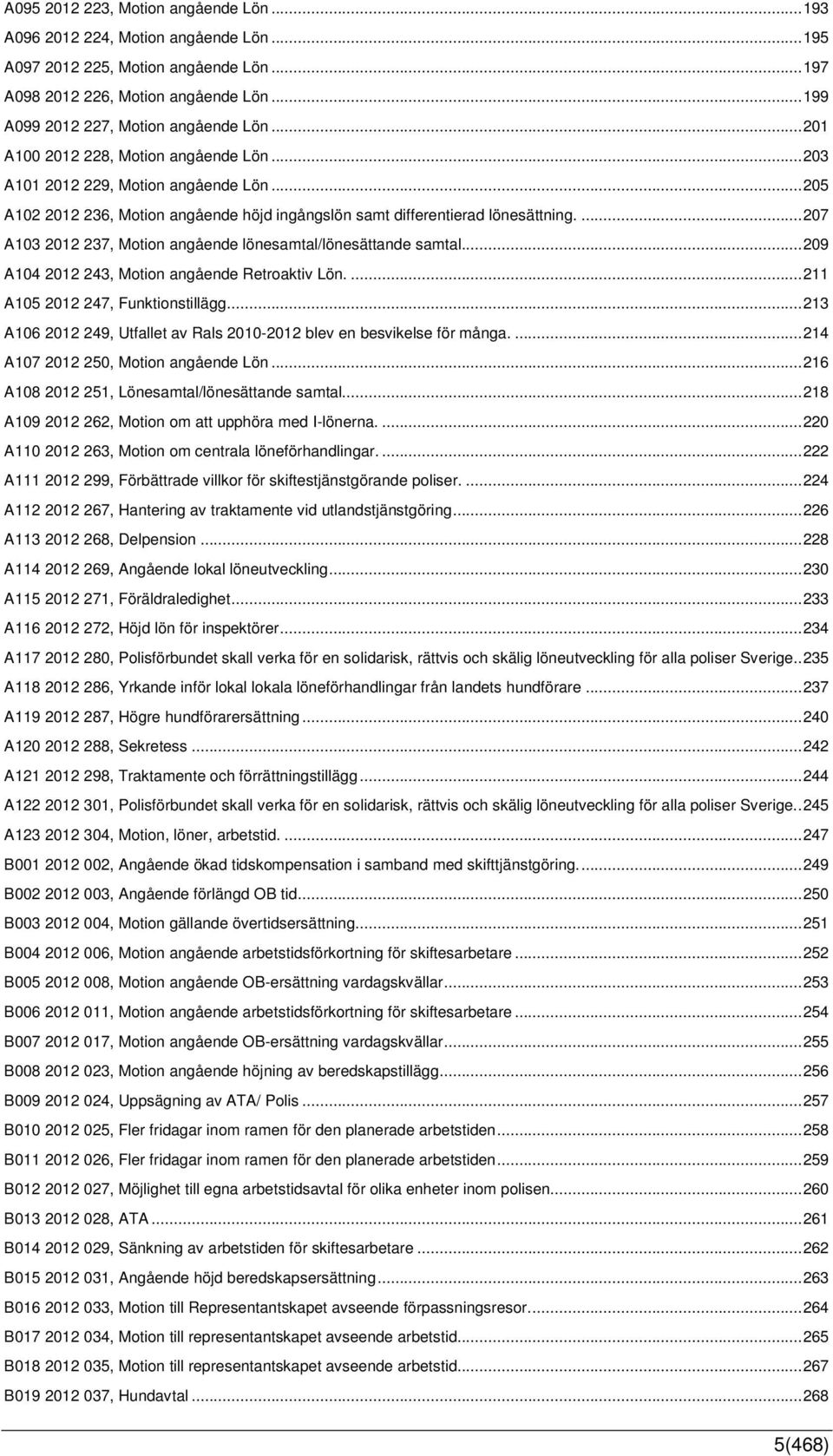 ...207 A103 2012 237, Motion angående lönesamtal/lönesättande samtal...209 A104 2012 243, Motion angående Retroaktiv Lön....211 A105 2012 247, Funktionstillägg.