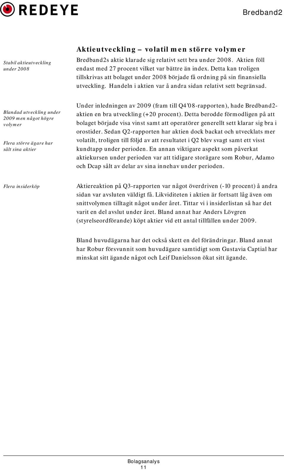 Blandad utveckling under 2009 men något högre volymer Flera större ägare har sålt sina aktier Under inledningen av 2009 (fram till Q4 08-rapporten), hade Bredband2- aktien en bra utveckling (+20
