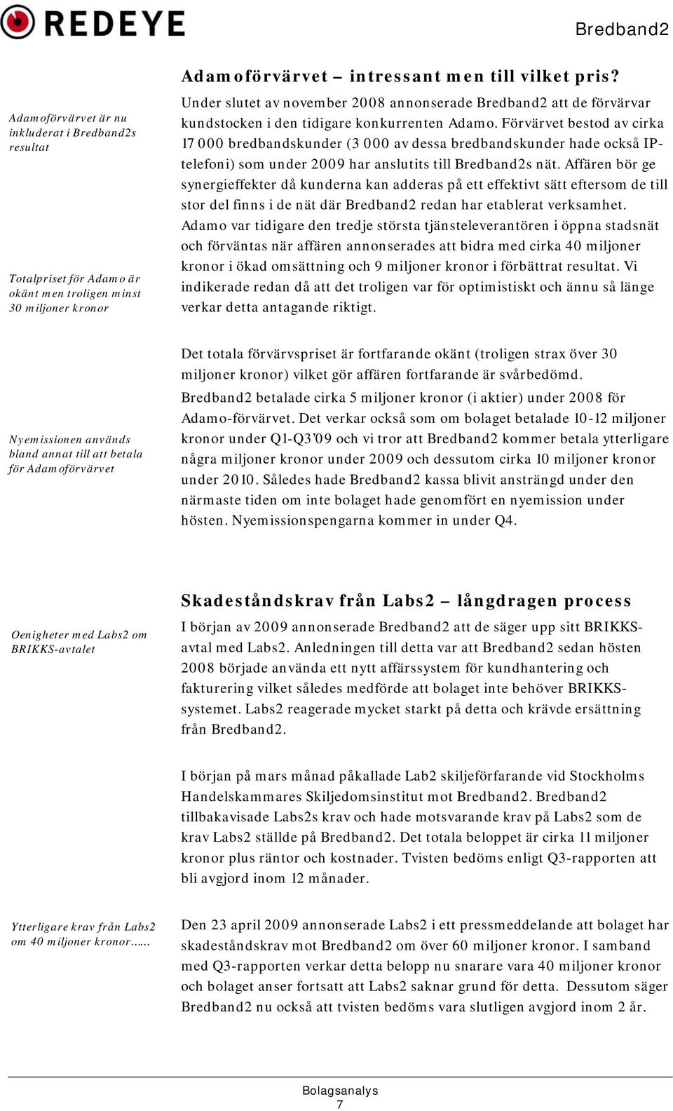 Förvärvet bestod av cirka 17 000 bredbandskunder (3 000 av dessa bredbandskunder hade också IPtelefoni) som under 2009 har anslutits till Bredband2s nät.