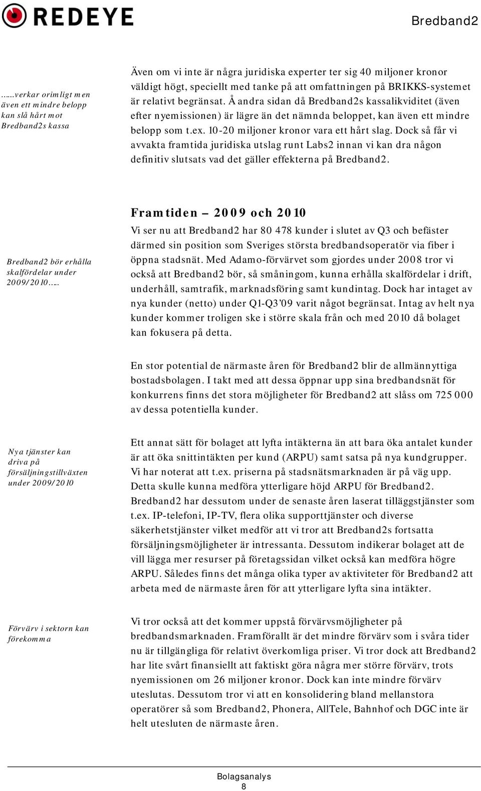 10-20 miljoner kronor vara ett hårt slag. Dock så får vi avvakta framtida juridiska utslag runt Labs2 innan vi kan dra någon definitiv slutsats vad det gäller effekterna på Bredband2.