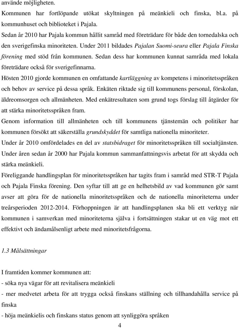 Under 2011 bildades Pajalan Suomi-seura eller Pajala Finska förening med stöd från kommunen. Sedan dess har kommunen kunnat samråda med lokala företrädare också för sverigefinnarna.