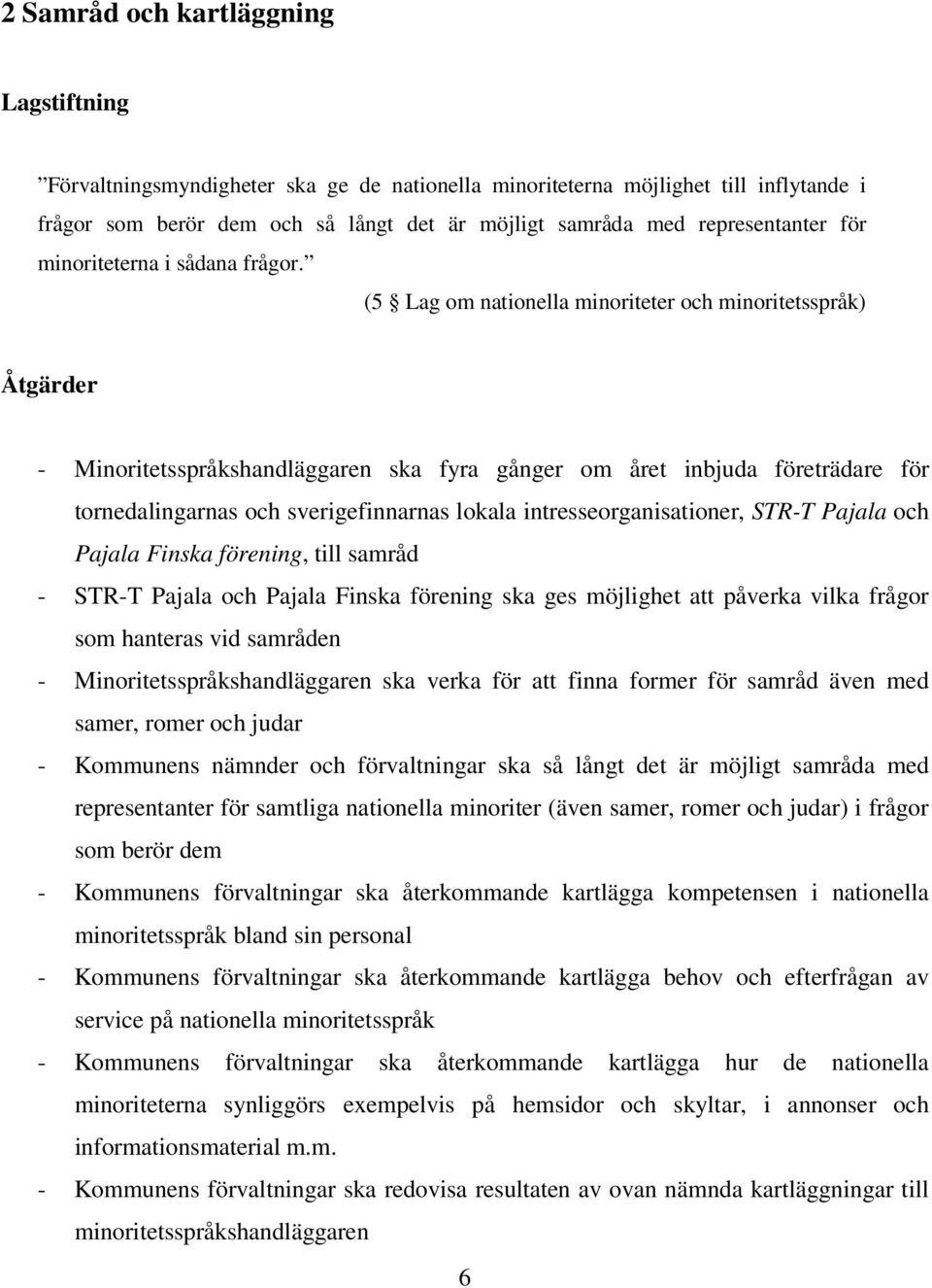 (5 Lag om nationella minoriteter och minoritetsspråk) Åtgärder - Minoritetsspråkshandläggaren ska fyra gånger om året inbjuda företrädare för tornedalingarnas och sverigefinnarnas lokala