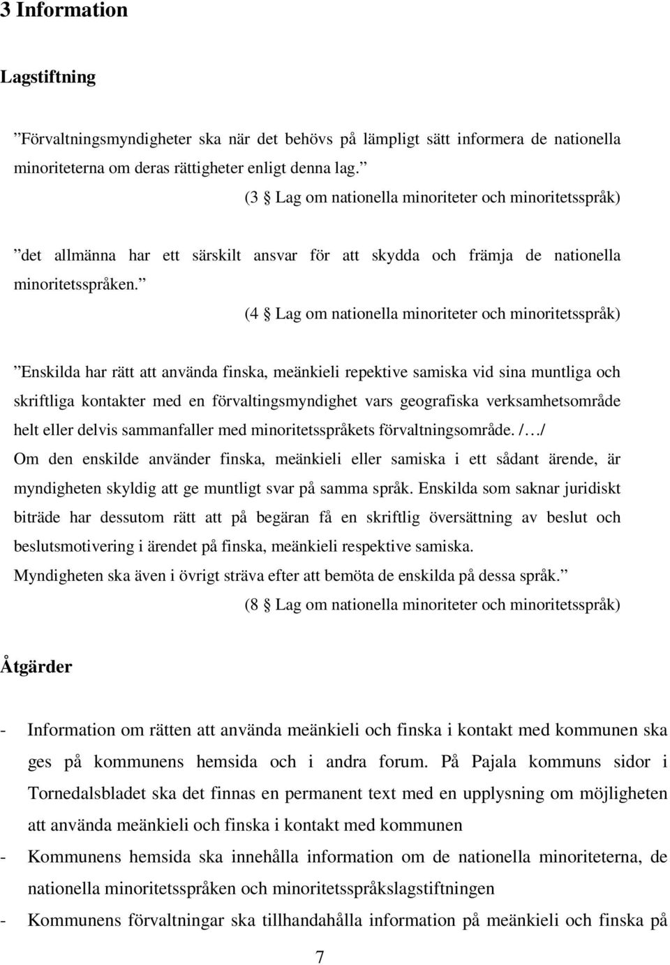 (4 Lag om nationella minoriteter och minoritetsspråk) Enskilda har rätt att använda finska, meänkieli repektive samiska vid sina muntliga och skriftliga kontakter med en förvaltingsmyndighet vars