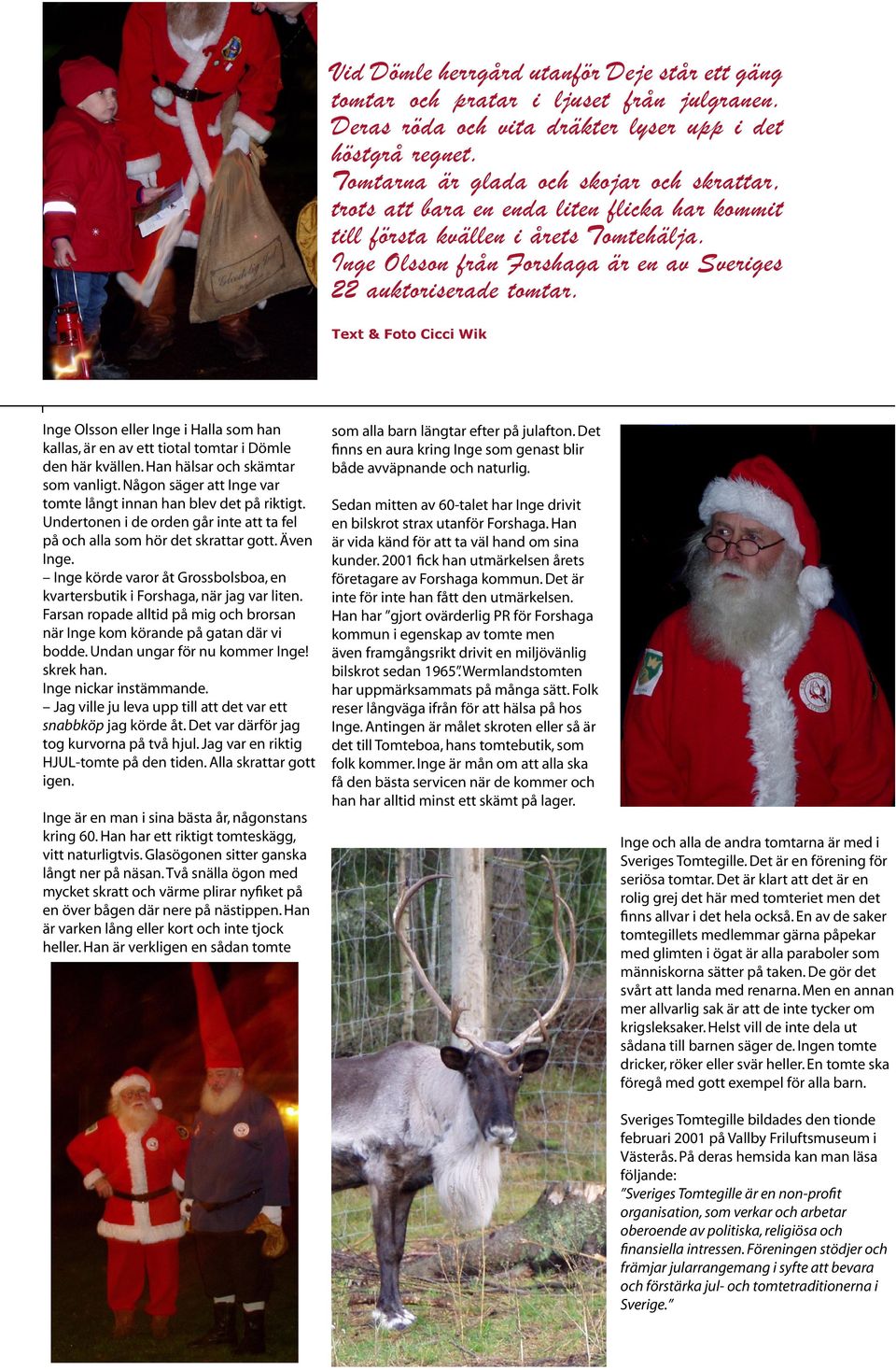 Text & Foto Cicci Wik Inge Olsson eller Inge i Halla som han kallas, är en av ett tiotal tomtar i Dömle den här kvällen. Han hälsar och skämtar som vanligt.