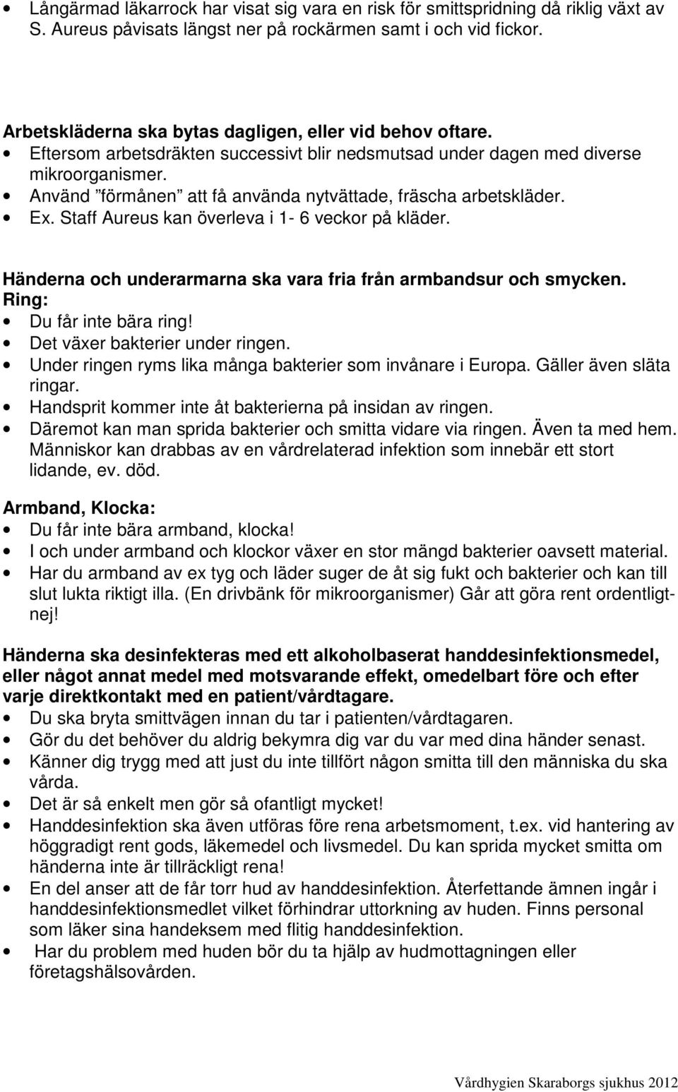 Använd förmånen att få använda nytvättade, fräscha arbetskläder. Ex. Staff Aureus kan överleva i 1-6 veckor på kläder. Händerna och underarmarna ska vara fria från armbandsur och smycken.