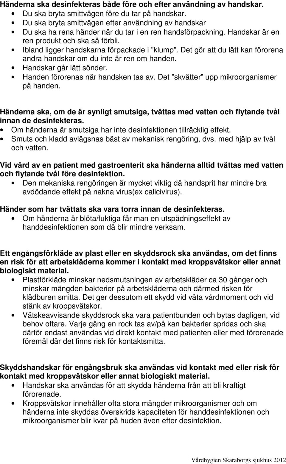 Ibland ligger handskarna förpackade i klump. Det gör att du lätt kan förorena andra handskar om du inte är ren om handen. Handskar går lätt sönder. Handen förorenas när handsken tas av.