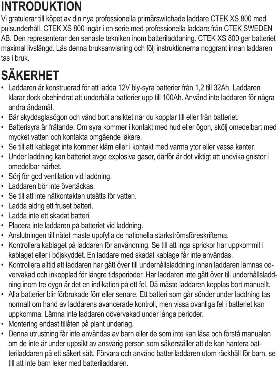 SÄKERHET Laddaren är konstruerad för att ladda 12V bly-syra batterier från 1,2 till 32Ah. Laddaren klarar dock obehindrat att underhålla batterier upp till 100Ah.