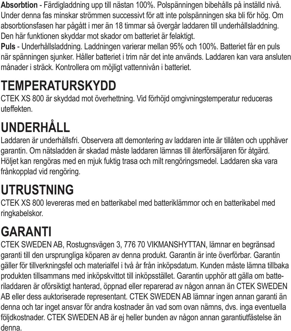 Laddningen varierar mellan 95% och 100%. Batteriet får en puls när spänningen sjunker. Håller batteriet i trim när det inte används. Laddaren kan vara ansluten månader i sträck.