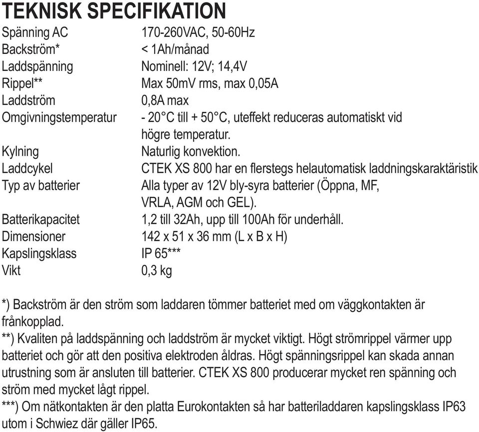 Laddcykel CTEK XS 800 har en flerstegs helautomatisk laddningskaraktäristik Typ av batterier Alla typer av 12V bly-syra batterier (Öppna, MF, VRLA, AGM och GEL).