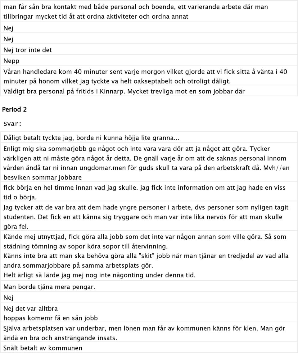 Mycket trevliga mot en som jobbar där Period 2 Svar: Dåligt betalt tyckte jag, borde ni kunna höjja lite granna... Enligt mig ska sommarjobb ge något och inte vara vara dör att ja något att göra.