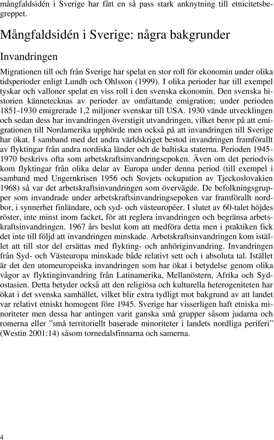 I olika perioder har till exempel tyskar och valloner spelat en viss roll i den svenska ekonomin.