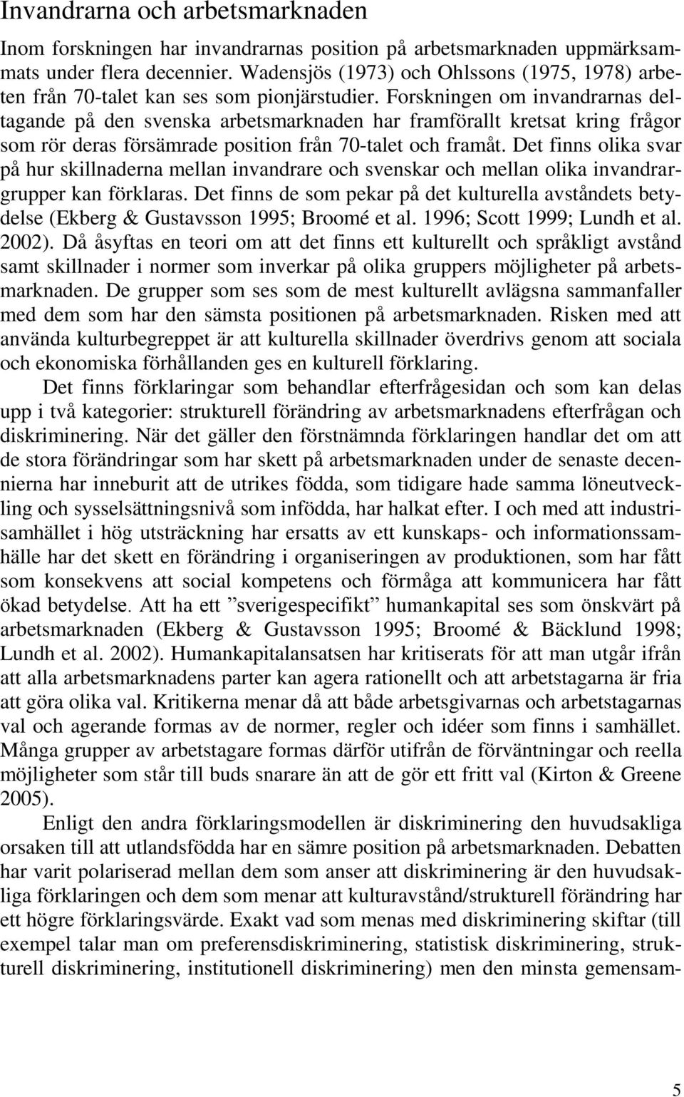 Forskningen om invandrarnas deltagande på den svenska arbetsmarknaden har framförallt kretsat kring frågor som rör deras försämrade position från 70-talet och framåt.