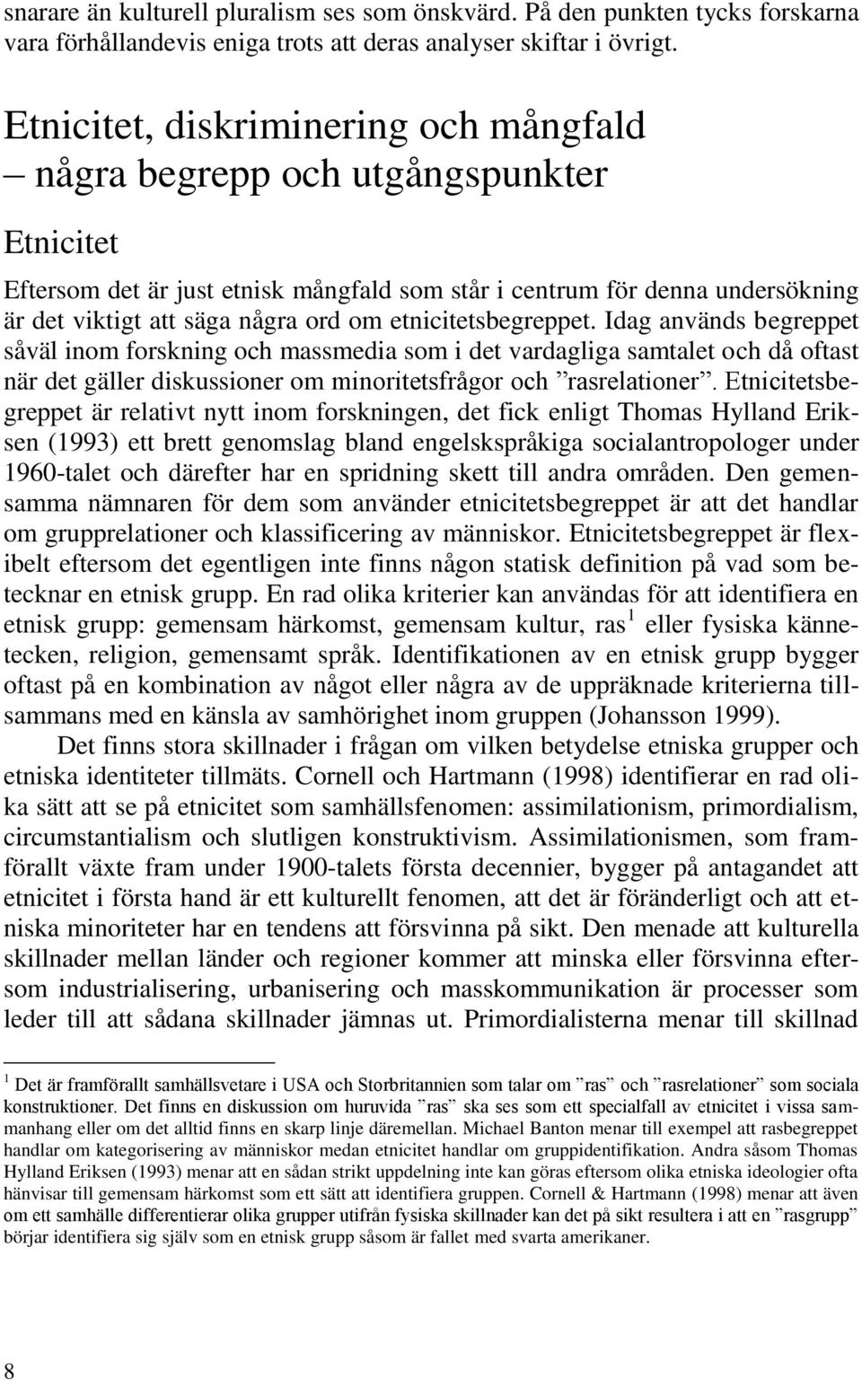 etnicitetsbegreppet. Idag används begreppet såväl inom forskning och massmedia som i det vardagliga samtalet och då oftast när det gäller diskussioner om minoritetsfrågor och rasrelationer.