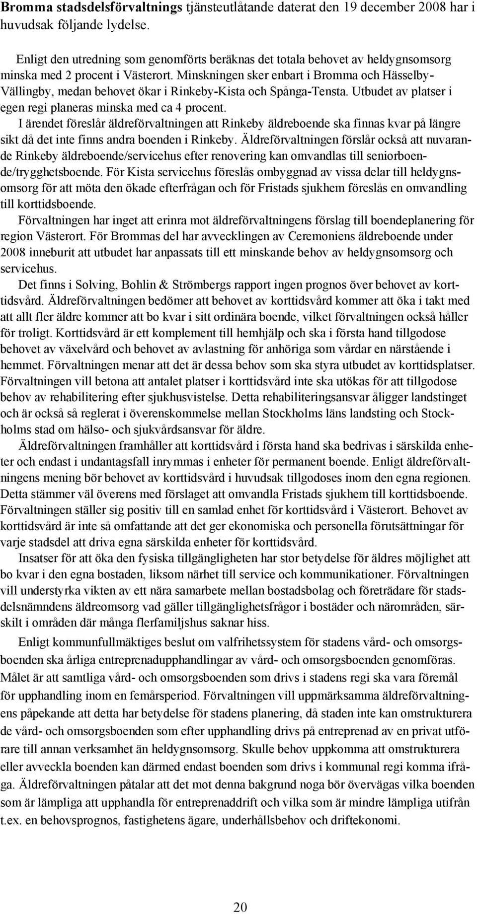 Minskningen sker enbart i Bromma och Hässelby- Vällingby, medan behovet ökar i Rinkeby-Kista och Spånga-Tensta. Utbudet av platser i egen regi planeras minska med ca 4 procent.