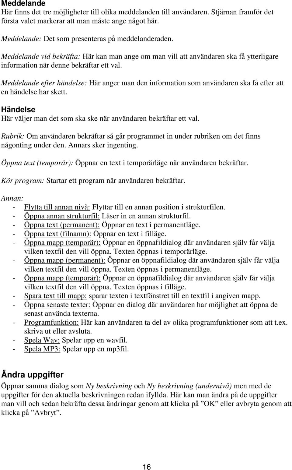 Meddelande efter händelse: Här anger man den information som användaren ska få efter att en händelse har skett. Händelse Här väljer man det som ska ske när användaren bekräftar ett val.