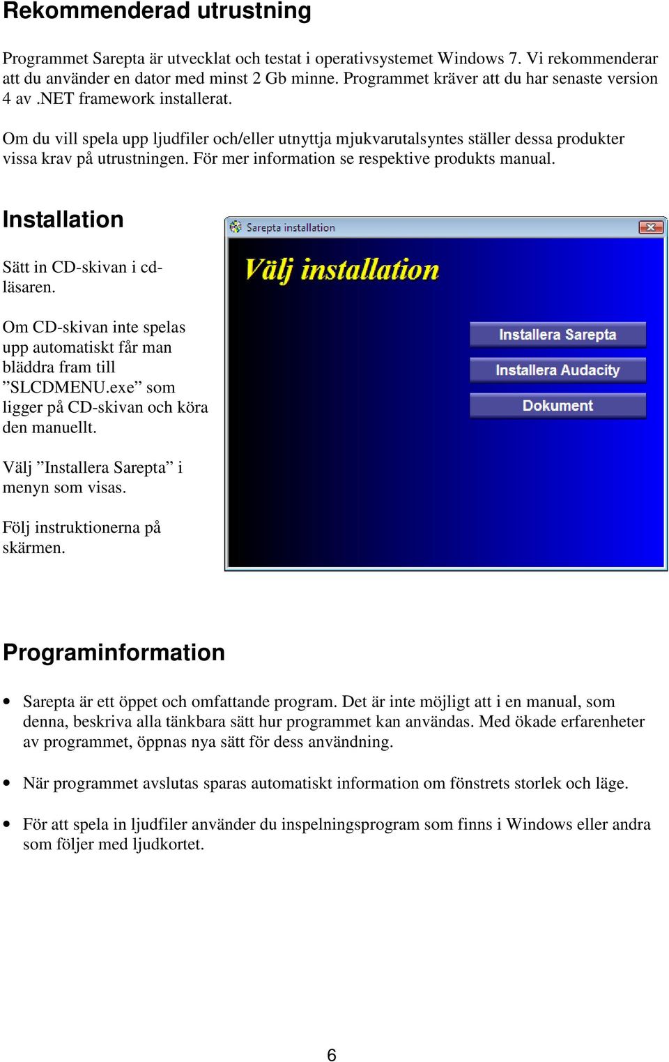 För mer information se respektive produkts manual. Installation Sätt in CD-skivan i cdläsaren. Om CD-skivan inte spelas upp automatiskt får man bläddra fram till SLCDMENU.