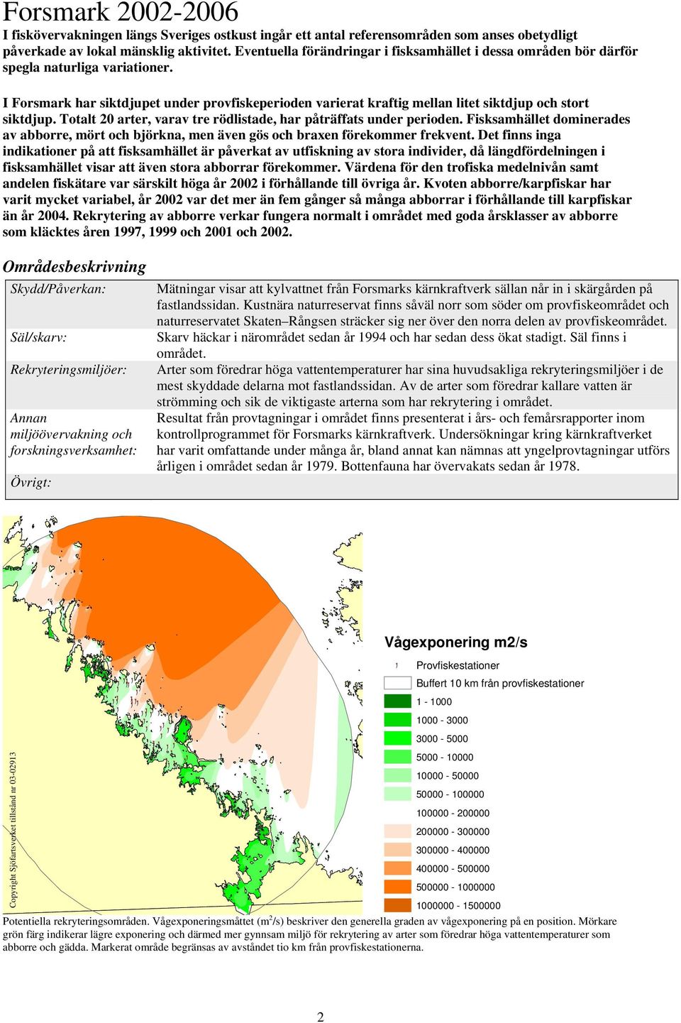 I Forsmark har siktdjupet under provfiskeperioden varierat kraftig mellan litet siktdjup och stort siktdjup. Totalt arter, varav tre rödlistade, har påträffats under perioden.