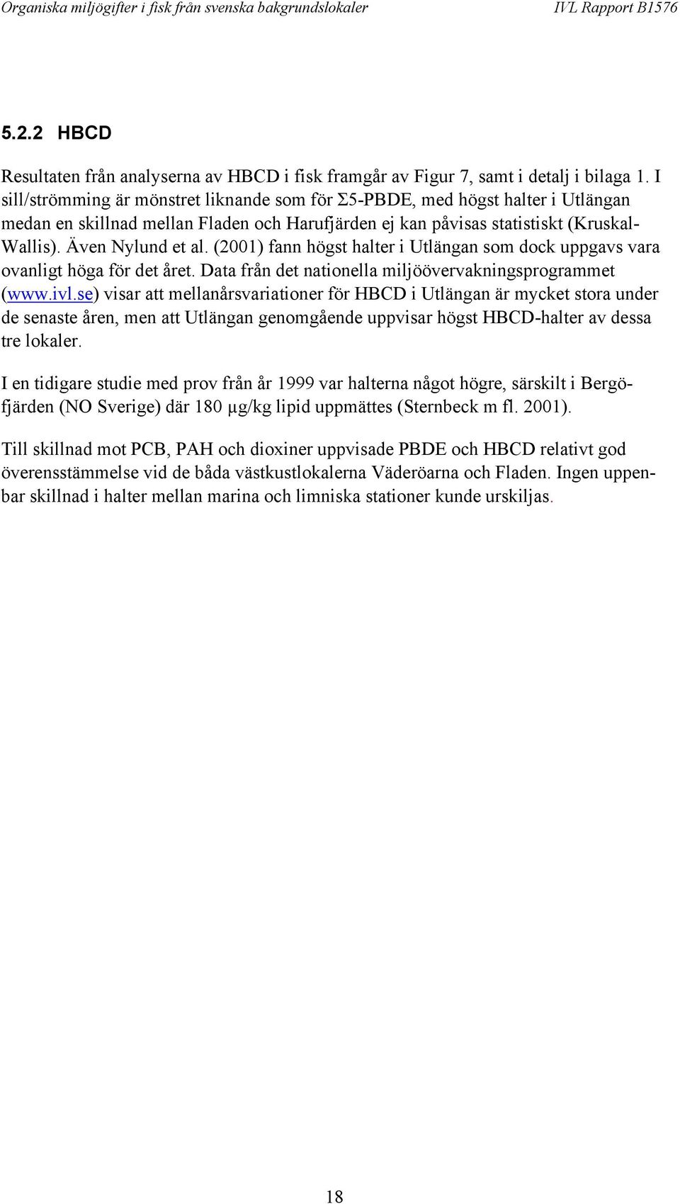 (21) fann högst halter i Utlängan som dock uppgavs vara ovanligt höga för det året. Data från det nationella miljöövervakningsprogrammet (www.ivl.