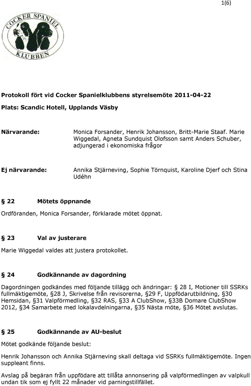 Ordföranden, Monica Forsander, förklarade mötet öppnat. 23 Val av justerare Marie Wiggedal valdes att justera protokollet.