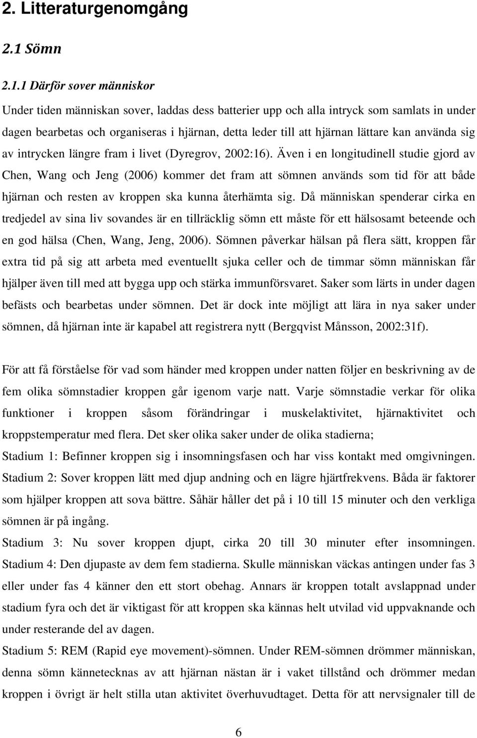 1 Därför sover människor Under tiden människan sover, laddas dess batterier upp och alla intryck som samlats in under dagen bearbetas och organiseras i hjärnan, detta leder till att hjärnan lättare