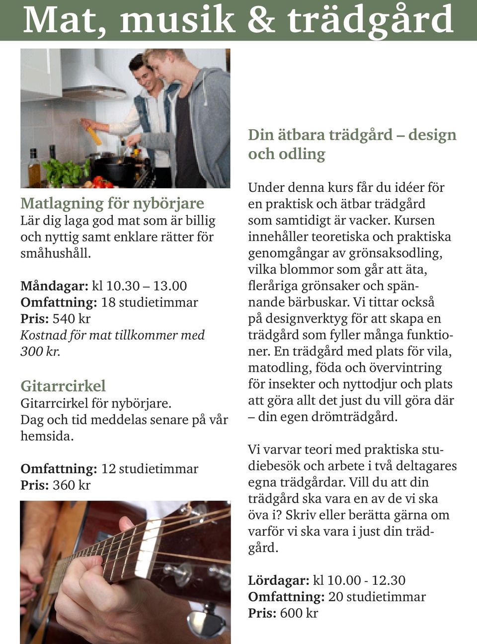 Omfattning: 12 studietimmar Pris: 360 kr Under denna kurs får du idéer för en praktisk och ätbar trädgård som samtidigt är vacker.