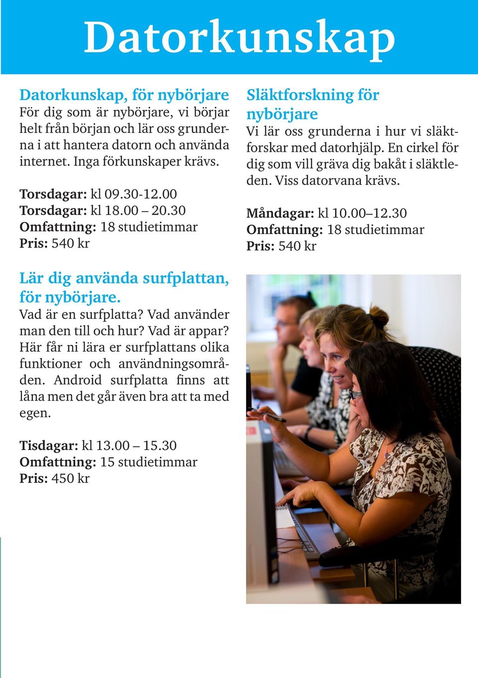 En cirkel för dig som vill gräva dig bakåt i släktleden. Viss datorvana krävs. Måndagar: kl 10.00 12.30 Omfattning: 18 studietimmar Pris: 540 kr Lär dig använda surfplattan, för nybörjare.