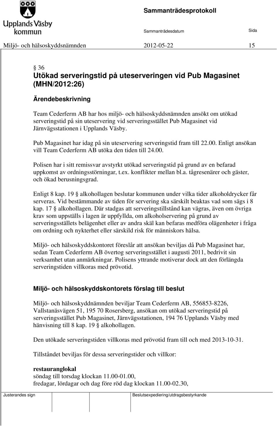 Enligt ansökan vill Team Cederferm AB utöka den tiden till 24.00. Polisen har i sitt remissvar avstyrkt utökad serveringstid på grund av en befarad uppkomst av ordningsstörningar, t.ex.