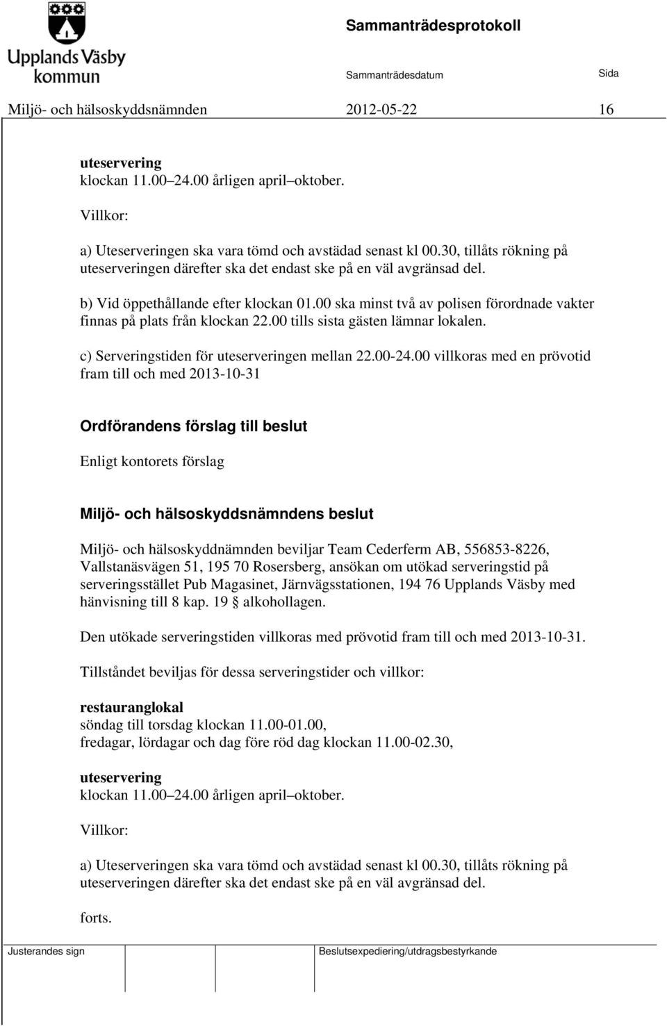 00 ska minst två av polisen förordnade vakter finnas på plats från klockan 22.00 tills sista gästen lämnar lokalen. c) Serveringstiden för uteserveringen mellan 22.00-24.