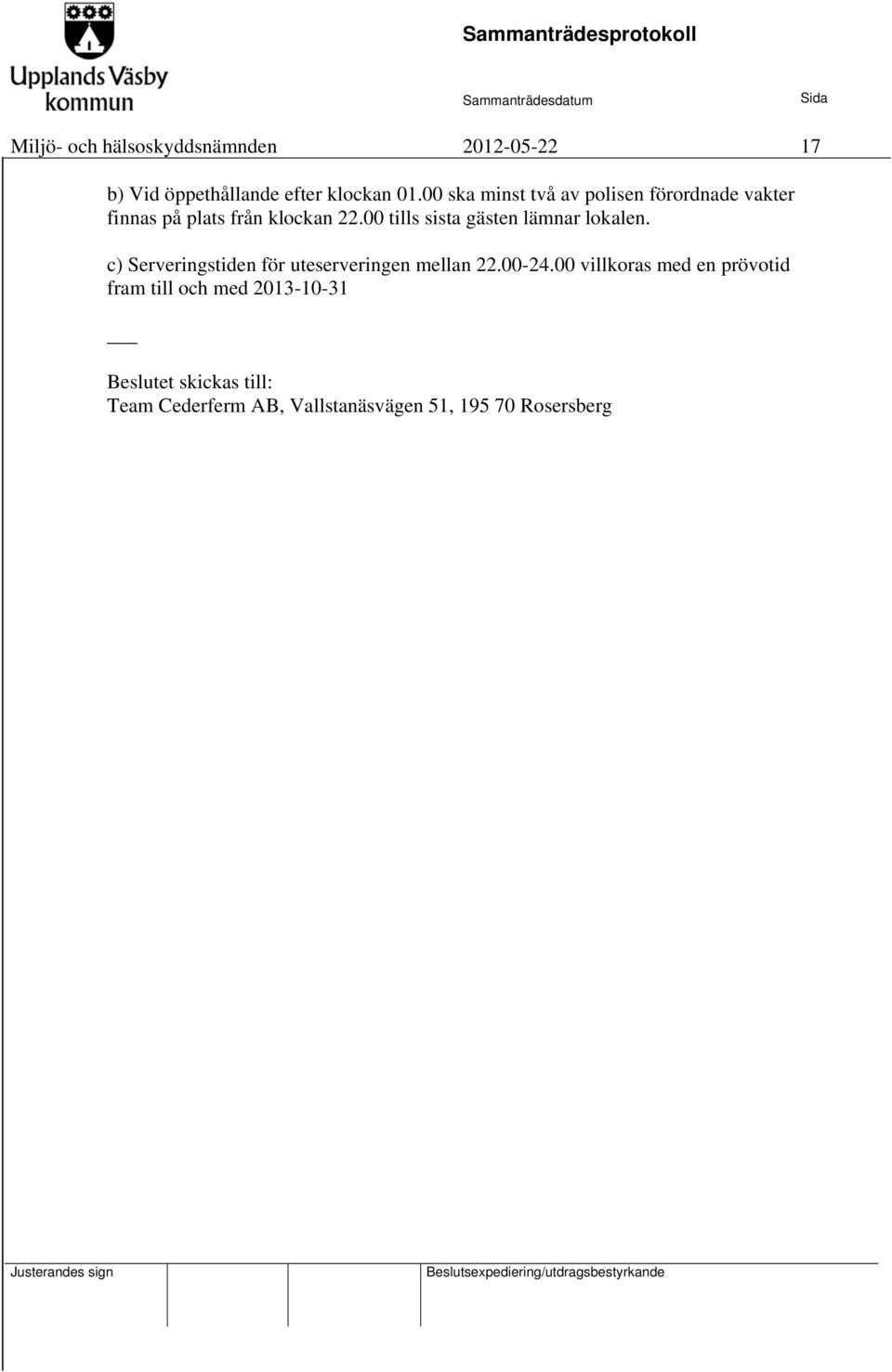 00 tills sista gästen lämnar lokalen. c) Serveringstiden för uteserveringen mellan 22.00-24.