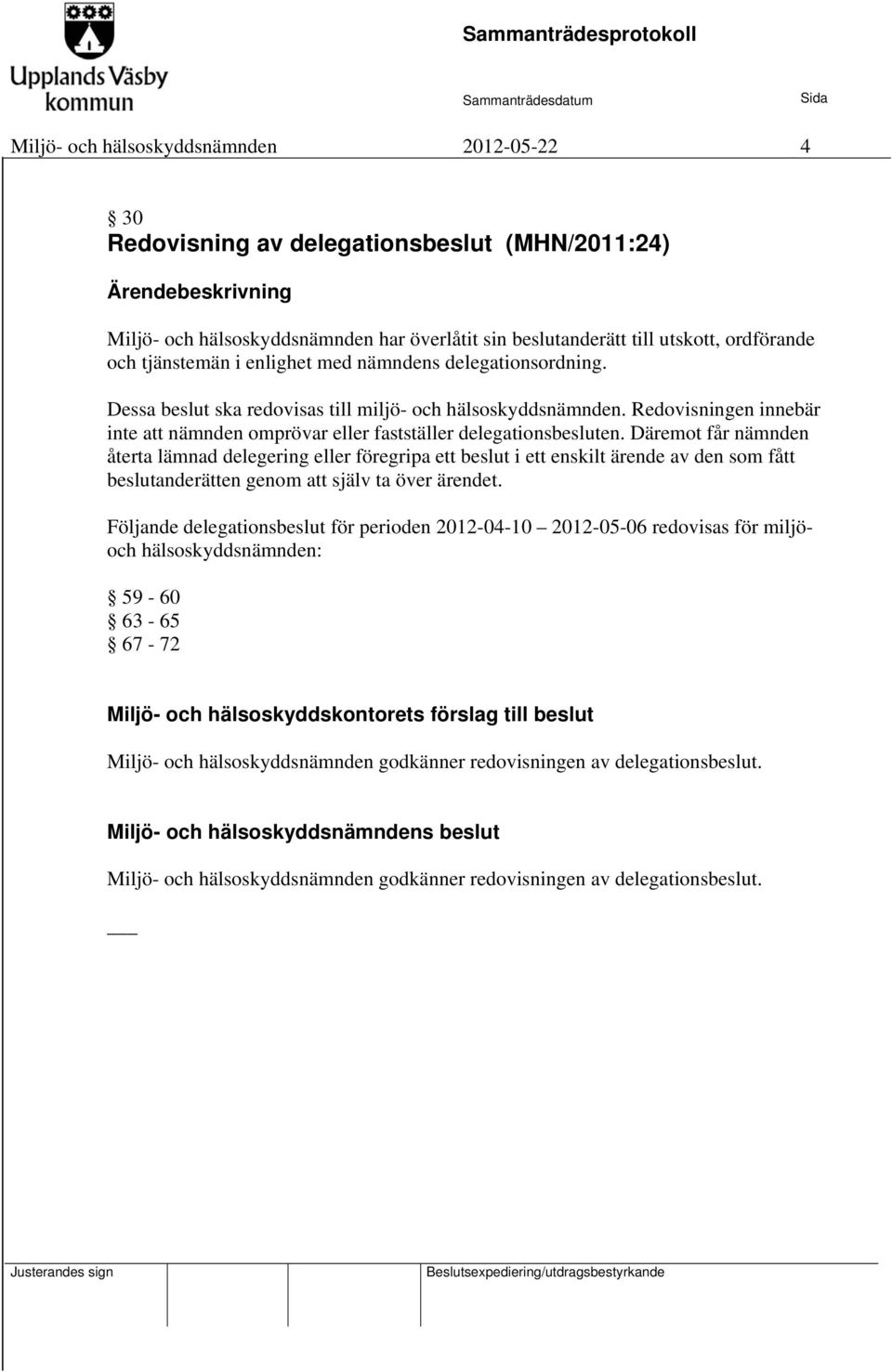 Däremot får nämnden återta lämnad delegering eller föregripa ett beslut i ett enskilt ärende av den som fått beslutanderätten genom att själv ta över ärendet.