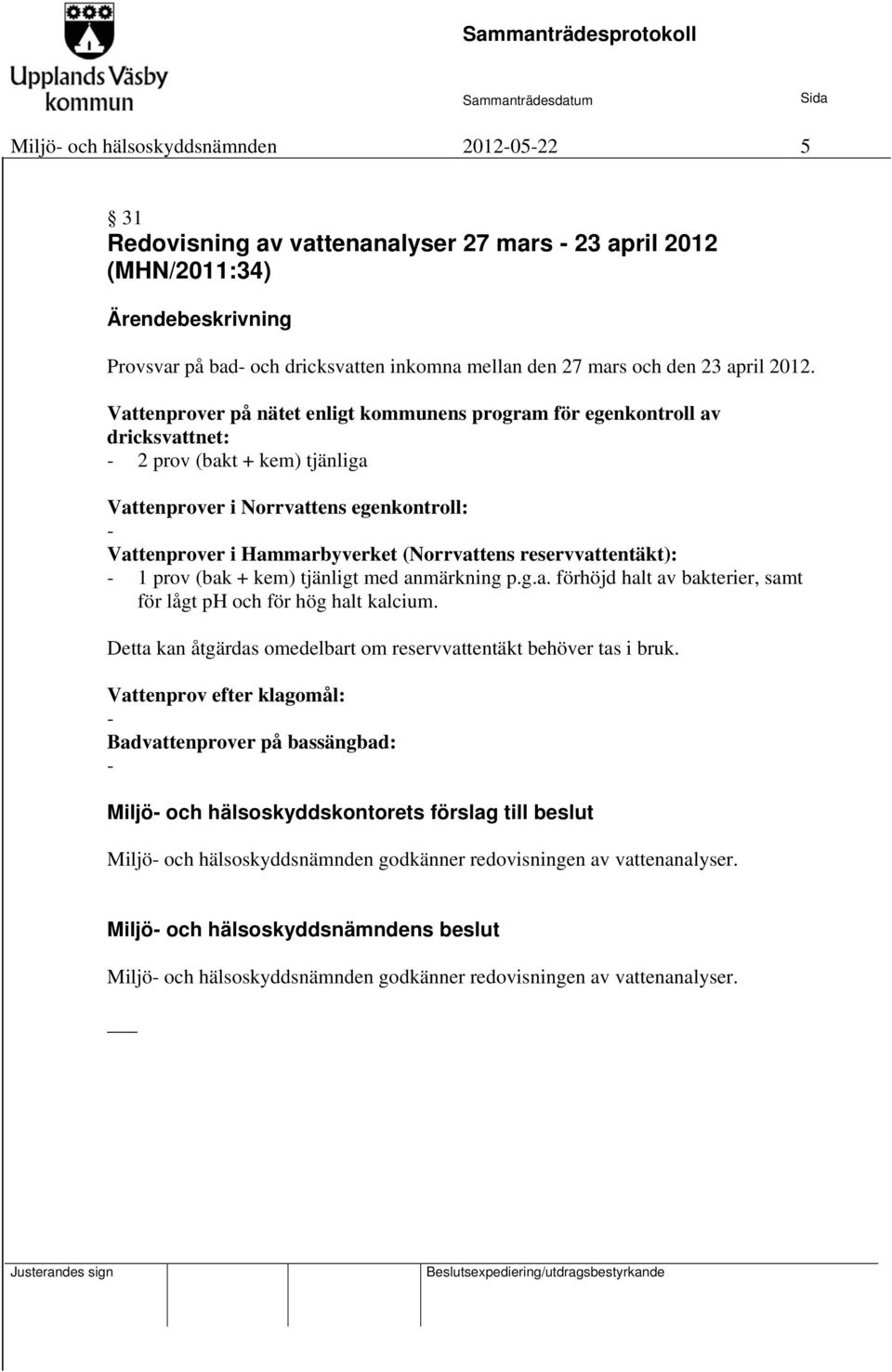 reservvattentäkt): - 1 prov (bak + kem) tjänligt med anmärkning p.g.a. förhöjd halt av bakterier, samt för lågt ph och för hög halt kalcium.