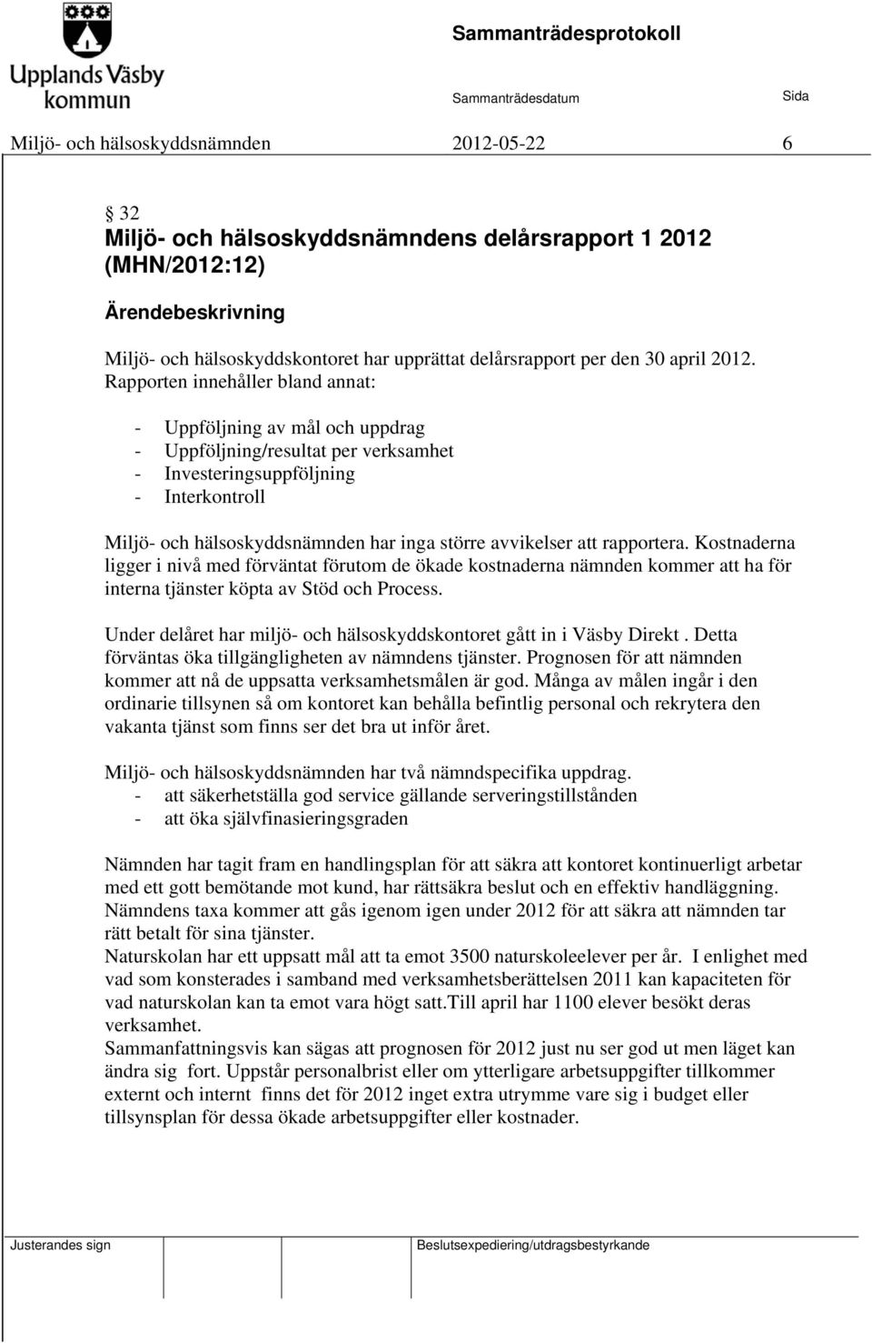 avvikelser att rapportera. Kostnaderna ligger i nivå med förväntat förutom de ökade kostnaderna nämnden kommer att ha för interna tjänster köpta av Stöd och Process.
