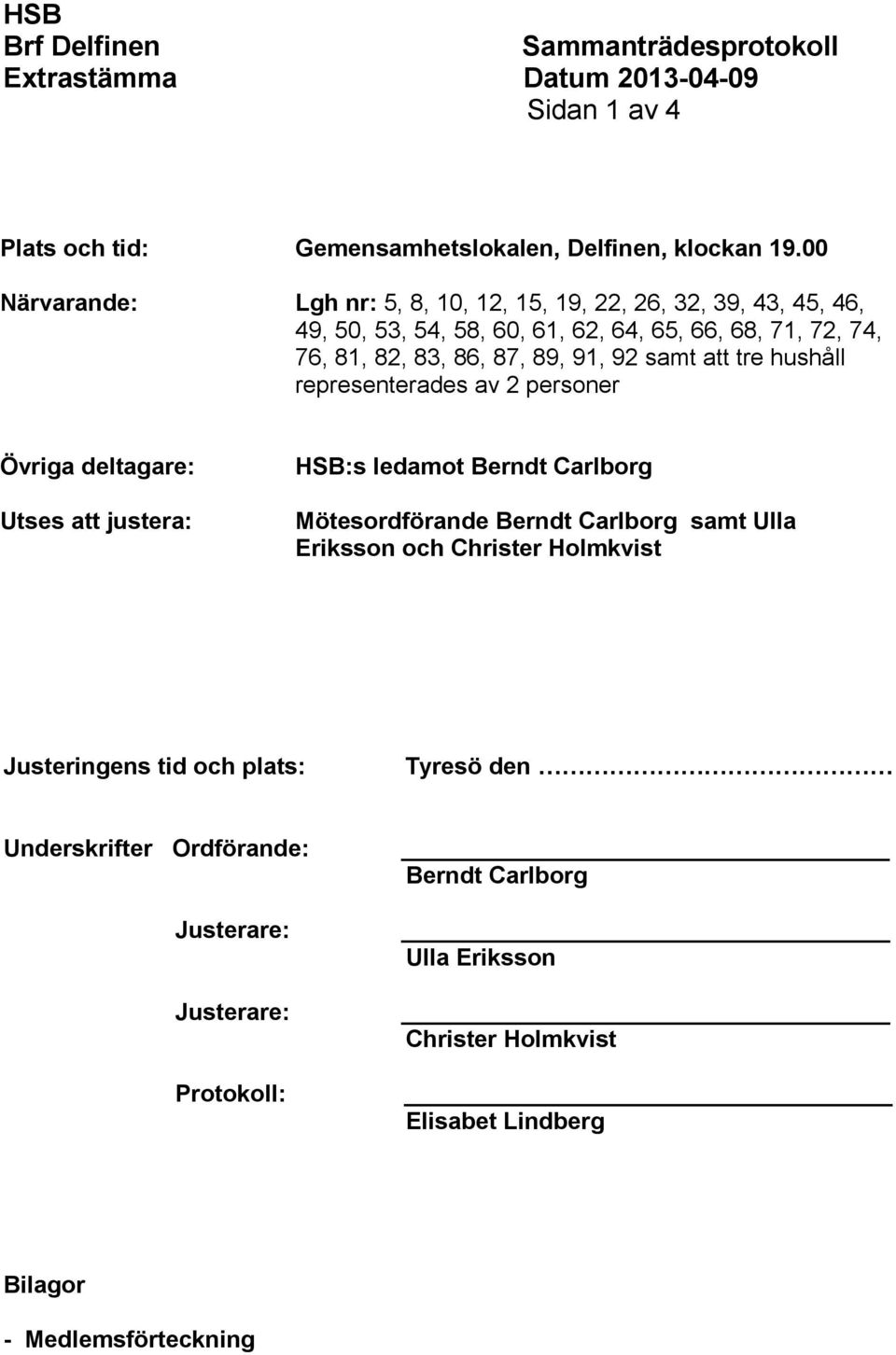 87, 89, 91, 92 samt att tre hushåll representerades av 2 personer Övriga deltagare: Utses att justera: HSB:s ledamot Berndt Carlborg Mötesordförande Berndt