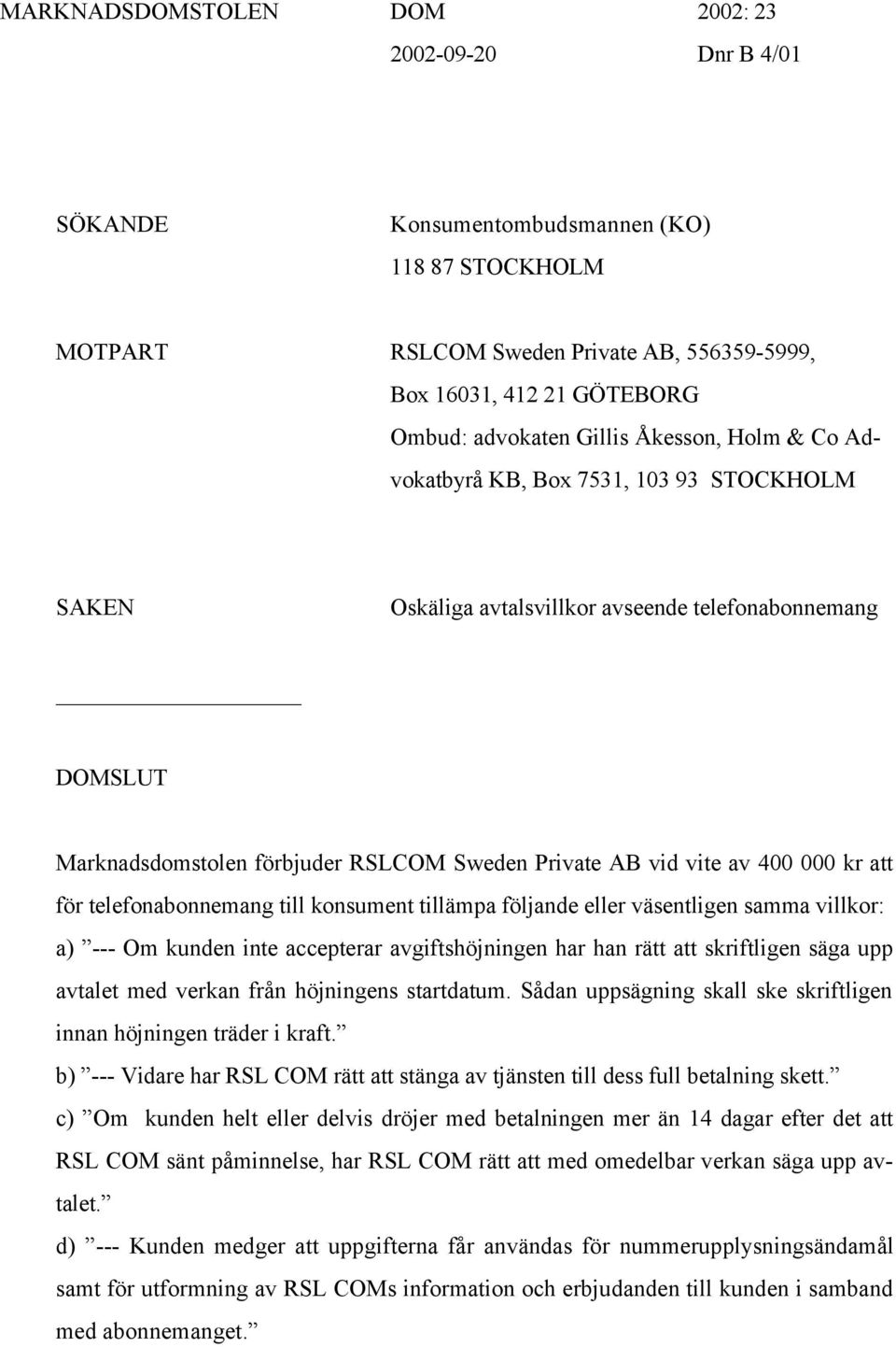 400 000 kr att för telefonabonnemang till konsument tillämpa följande eller väsentligen samma villkor: a) --- Om kunden inte accepterar avgiftshöjningen har han rätt att skriftligen säga upp avtalet