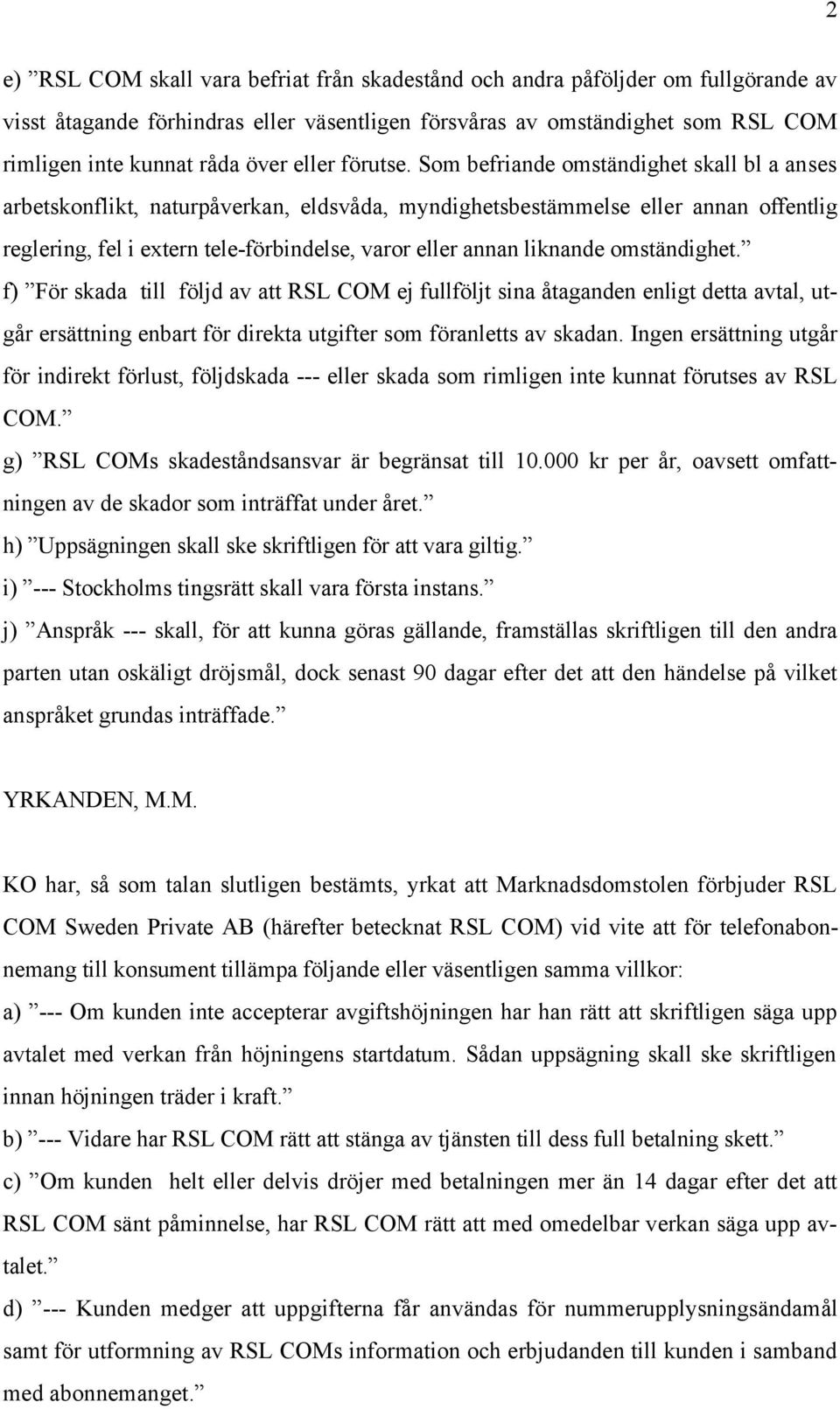Som befriande omständighet skall bl a anses arbetskonflikt, naturpåverkan, eldsvåda, myndighetsbestämmelse eller annan offentlig reglering, fel i extern tele-förbindelse, varor eller annan liknande