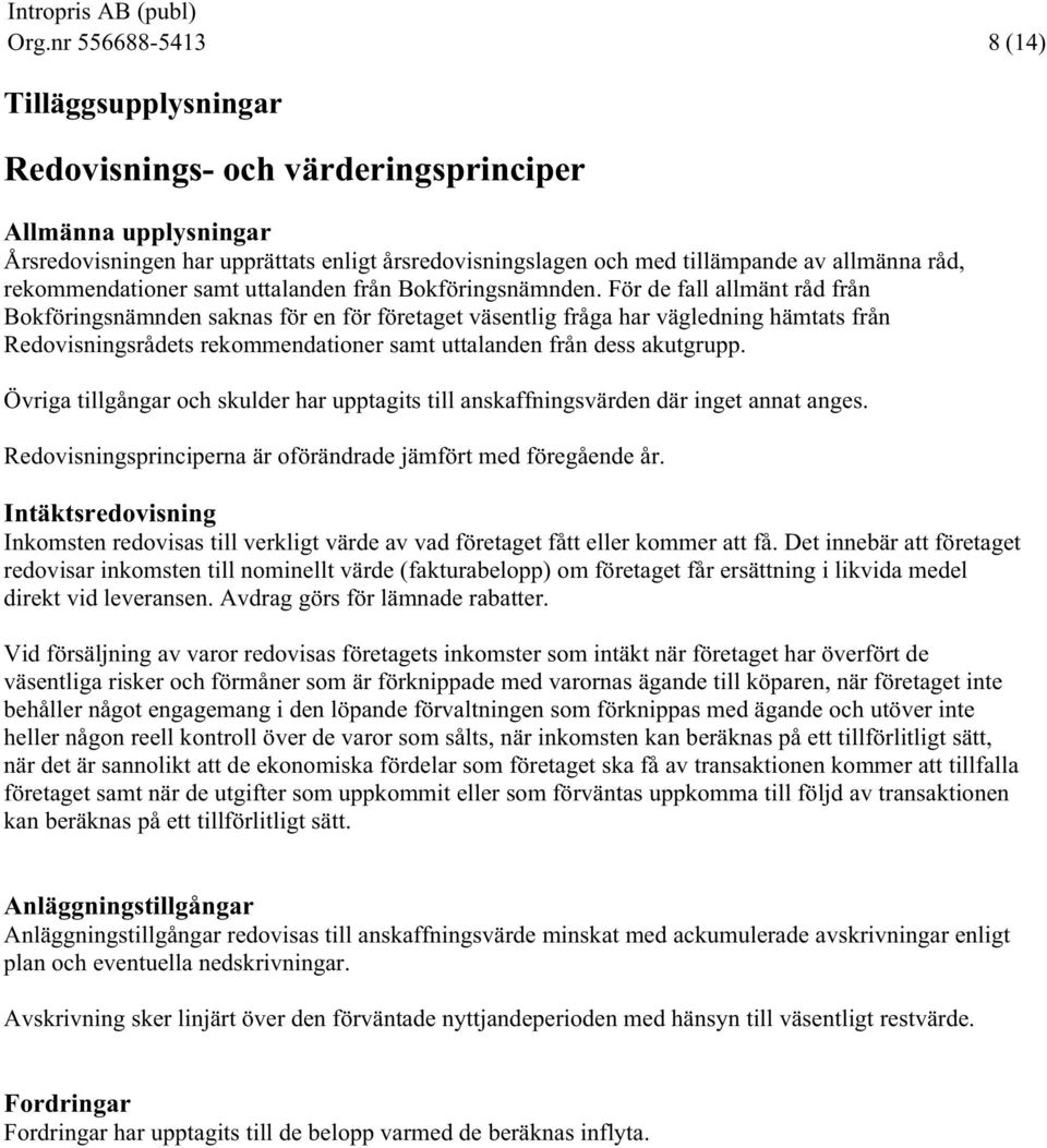 För de fall allmänt råd från Bokföringsnämnden saknas för en för företaget väsentlig fråga har vägledning hämtats från Redovisningsrådets rekommendationer samt uttalanden från dess akutgrupp.