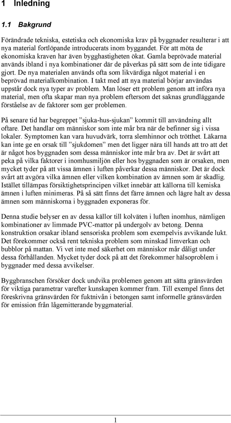 De nya materialen används ofta som likvärdiga något material i en beprövad materialkombination. I takt med att nya material börjar användas uppstår dock nya typer av problem.