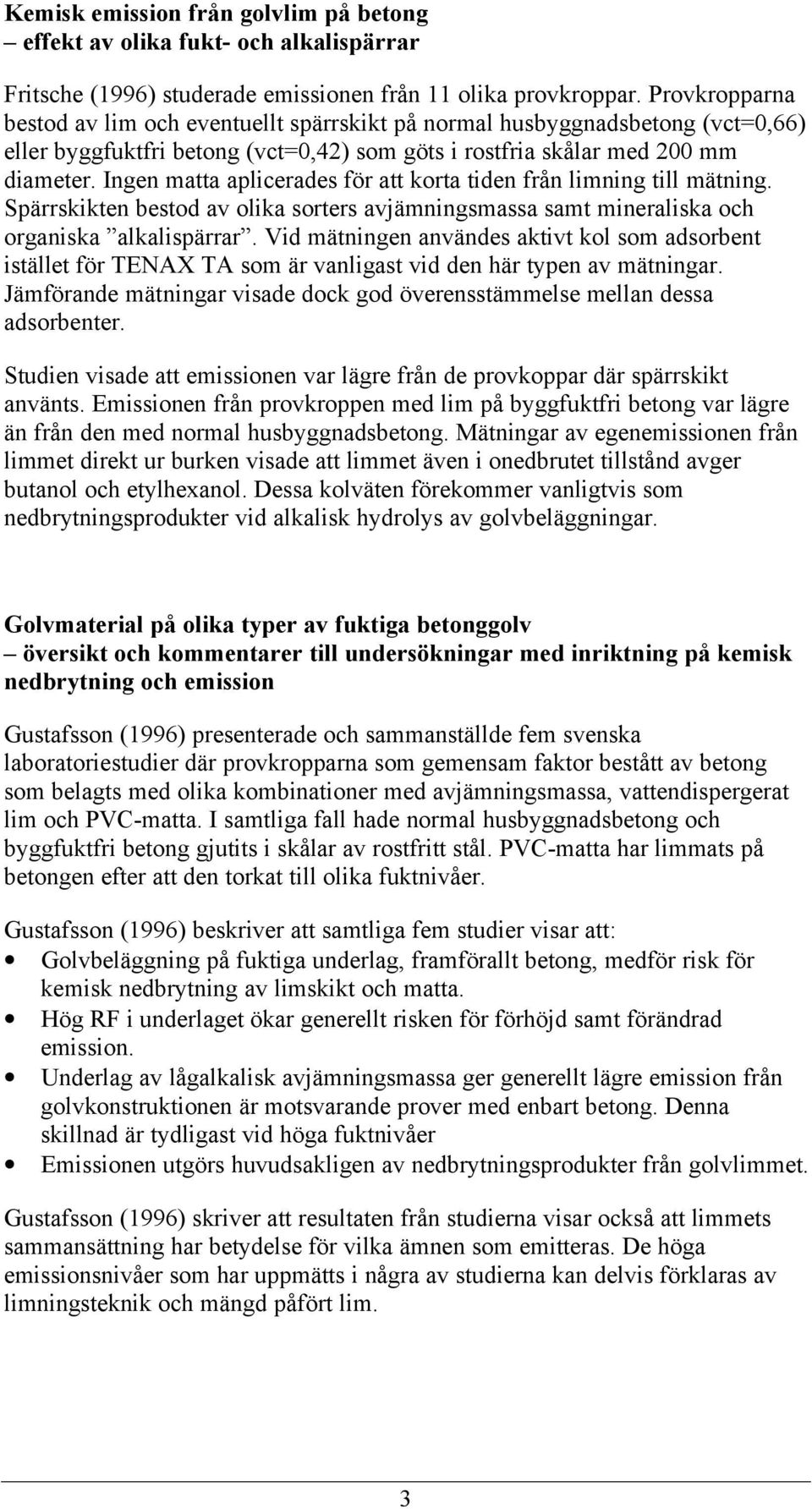 Ingen matta aplicerades för att korta tiden från limning till mätning. Spärrskikten bestod av olika sorters avjämningsmassa samt mineraliska och organiska alkalispärrar.