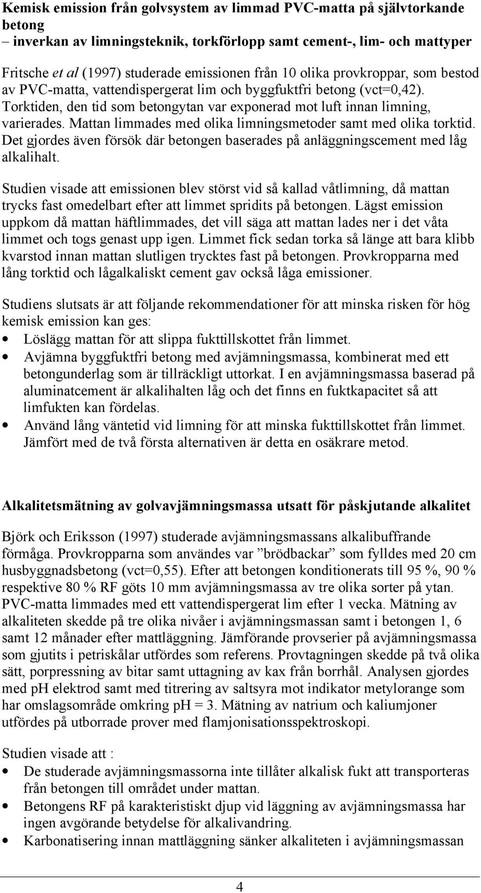 Mattan limmades med olika limningsmetoder samt med olika torktid. Det gjordes även försök där betongen baserades på anläggningscement med låg alkalihalt.