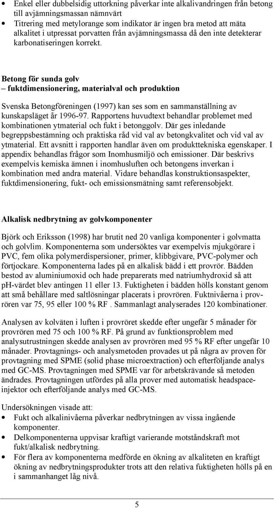 Betong för sunda golv fuktdimensionering, materialval och produktion Svenska Betongföreningen (1997) kan ses som en sammanställning av kunskapsläget år 1996-97.