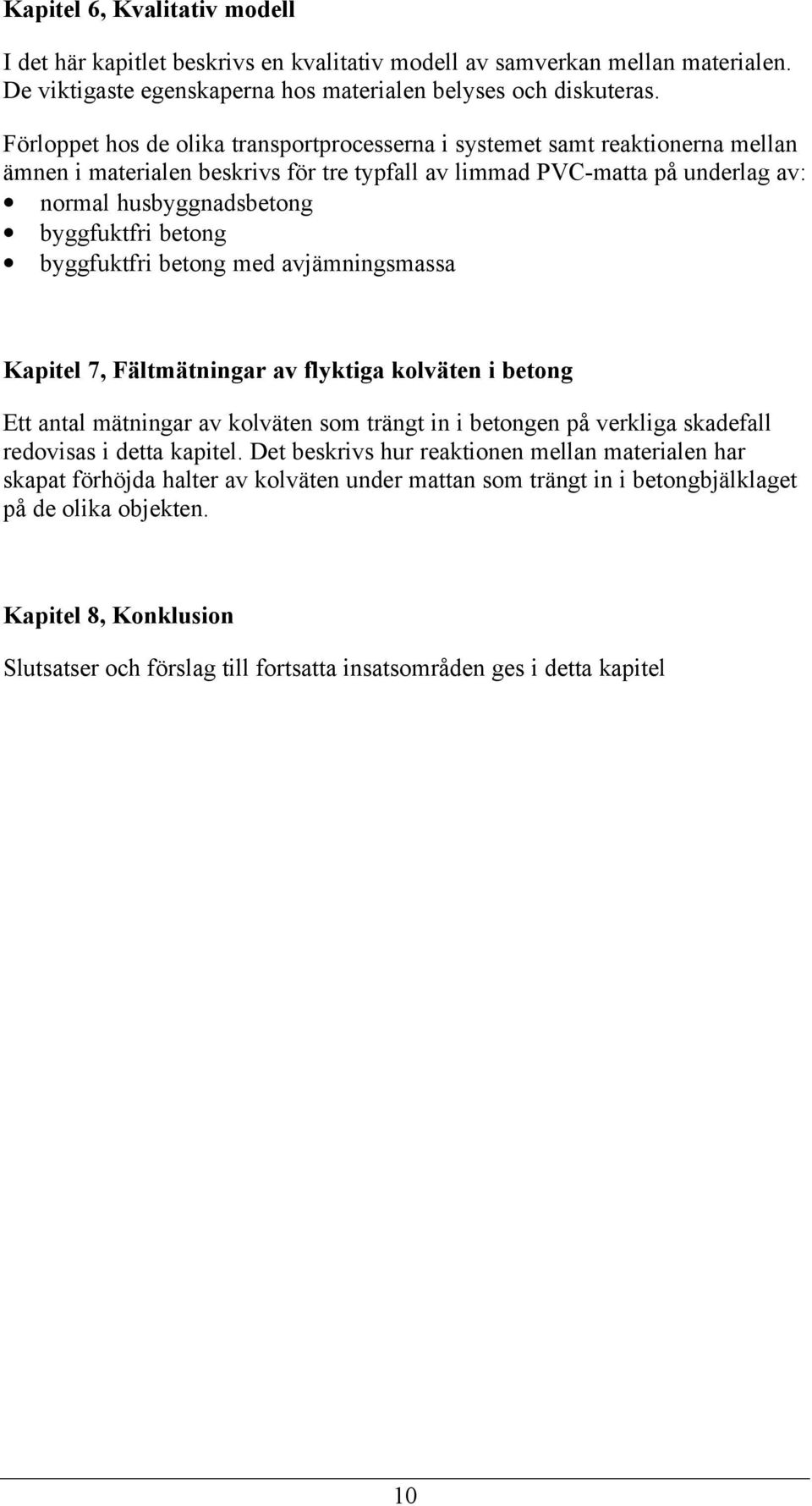 betong byggfuktfri betong med avjämningsmassa Kapitel 7, Fältmätningar av flyktiga kolväten i betong Ett antal mätningar av kolväten som trängt in i betongen på verkliga skadefall redovisas i detta