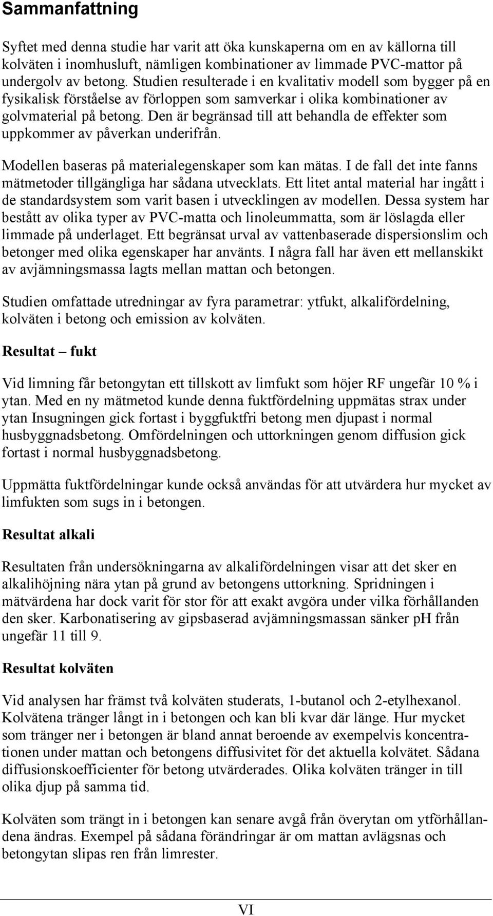 Den är begränsad till att behandla de effekter som uppkommer av påverkan underifrån. Modellen baseras på materialegenskaper som kan mätas.