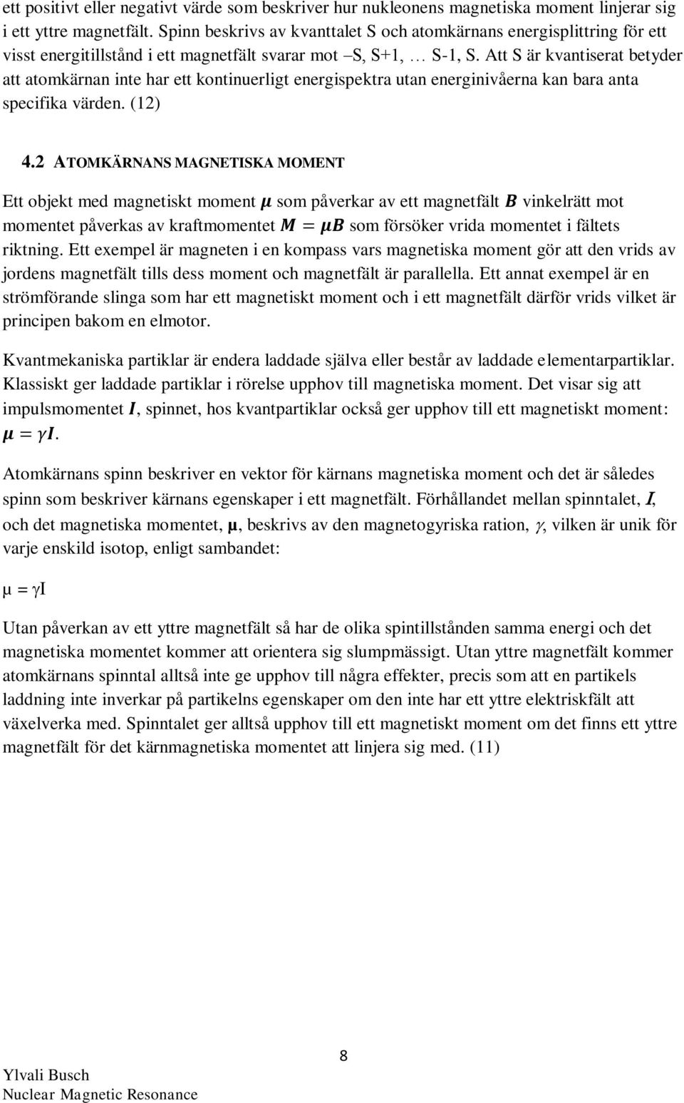 Att S är kvantiserat betyder att atomkärnan inte har ett kontinuerligt energispektra utan energinivåerna kan bara anta specifika värden. (12) 4.
