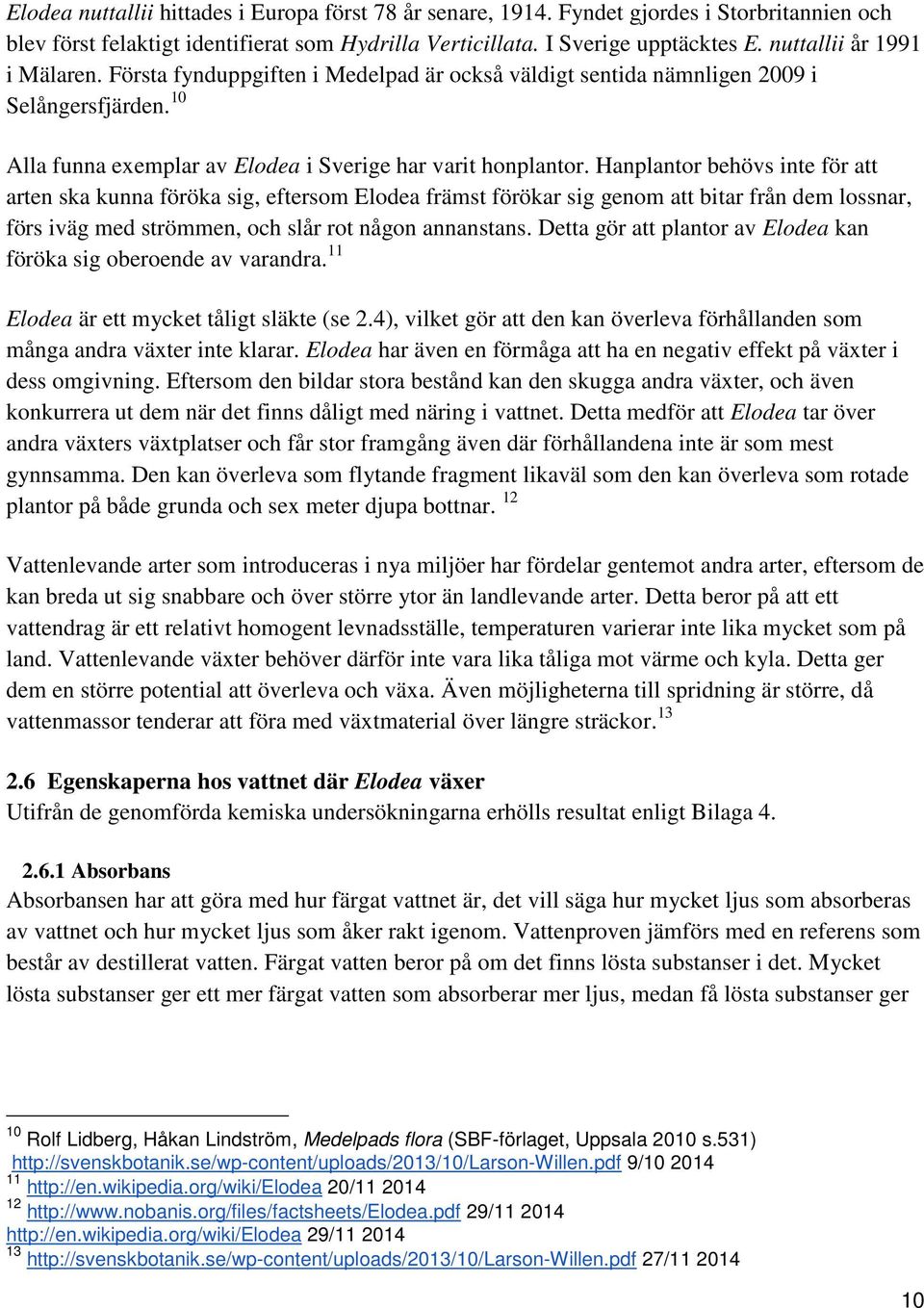 Hanplantor behövs inte för att arten ska kunna föröka sig, eftersom Elodea främst förökar sig genom att bitar från dem lossnar, förs iväg med strömmen, och slår rot någon annanstans.